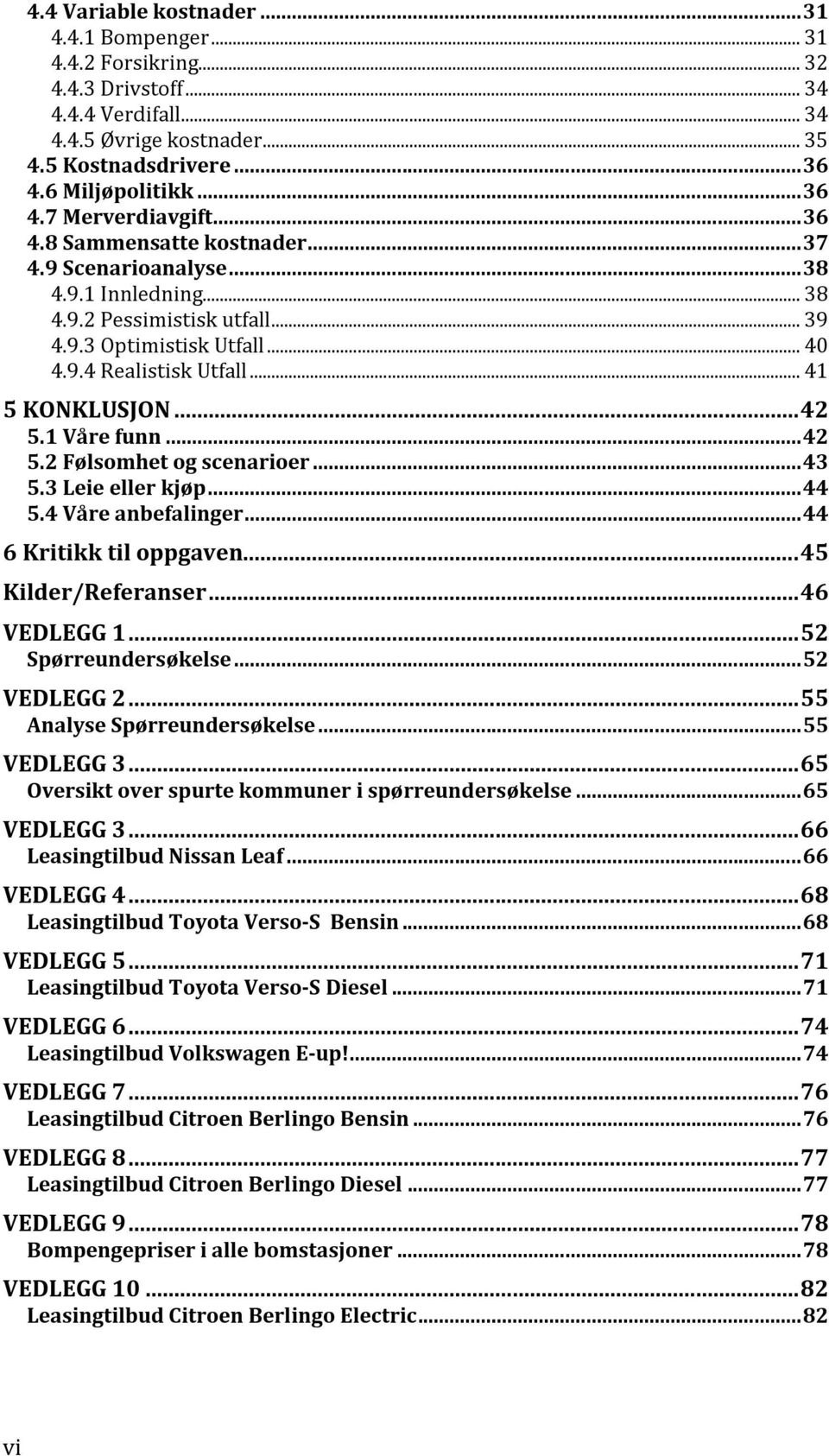 1 Våre funn... 42 5.2 Følsomhet og scenarioer... 43 5.3 Leie eller kjøp... 44 5.4 Våre anbefalinger... 44 6 Kritikk til oppgaven... 45 Kilder/Referanser... 46 VEDLEGG 1... 52 Spørreundersøkelse.