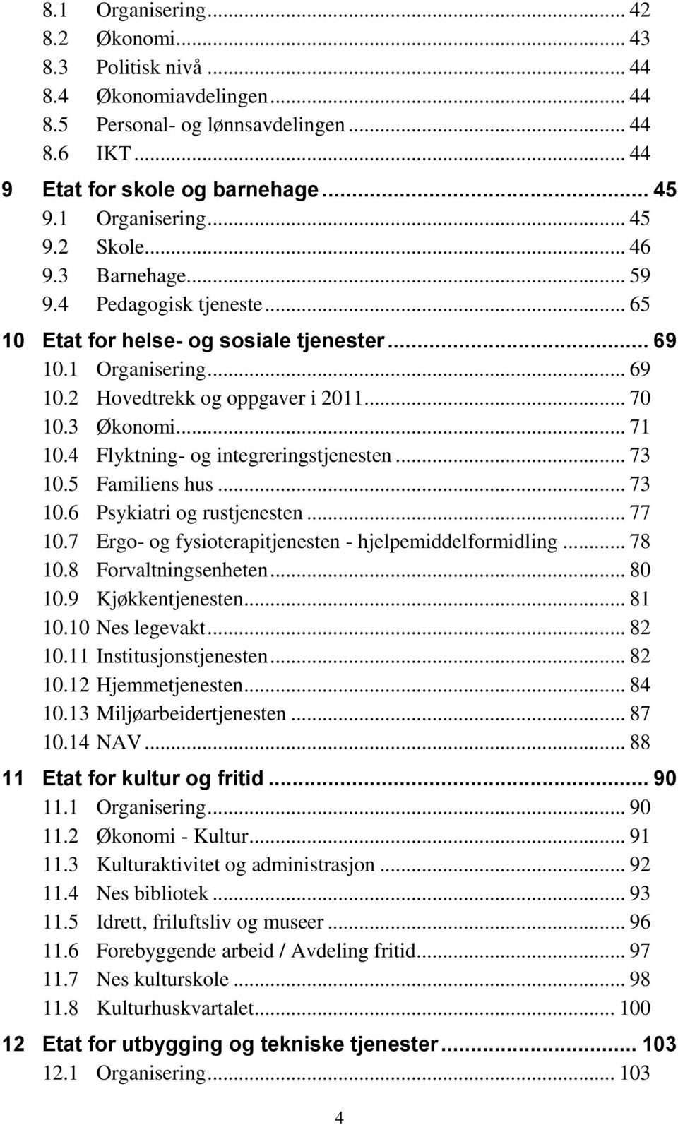 4 Flyktning- og integreringstjenesten... 73 10.5 Familiens hus... 73 10.6 Psykiatri og rustjenesten... 77 10.7 Ergo- og fysioterapitjenesten - hjelpemiddelformidling... 78 10.8 Forvaltningsenheten.