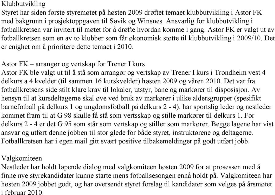 Astor FK er valgt ut av fotballkretsen som en av to klubber som får økonomisk støtte til klubbutvikling i 2009/10. Det er enighet om å prioritere dette temaet i 2010.