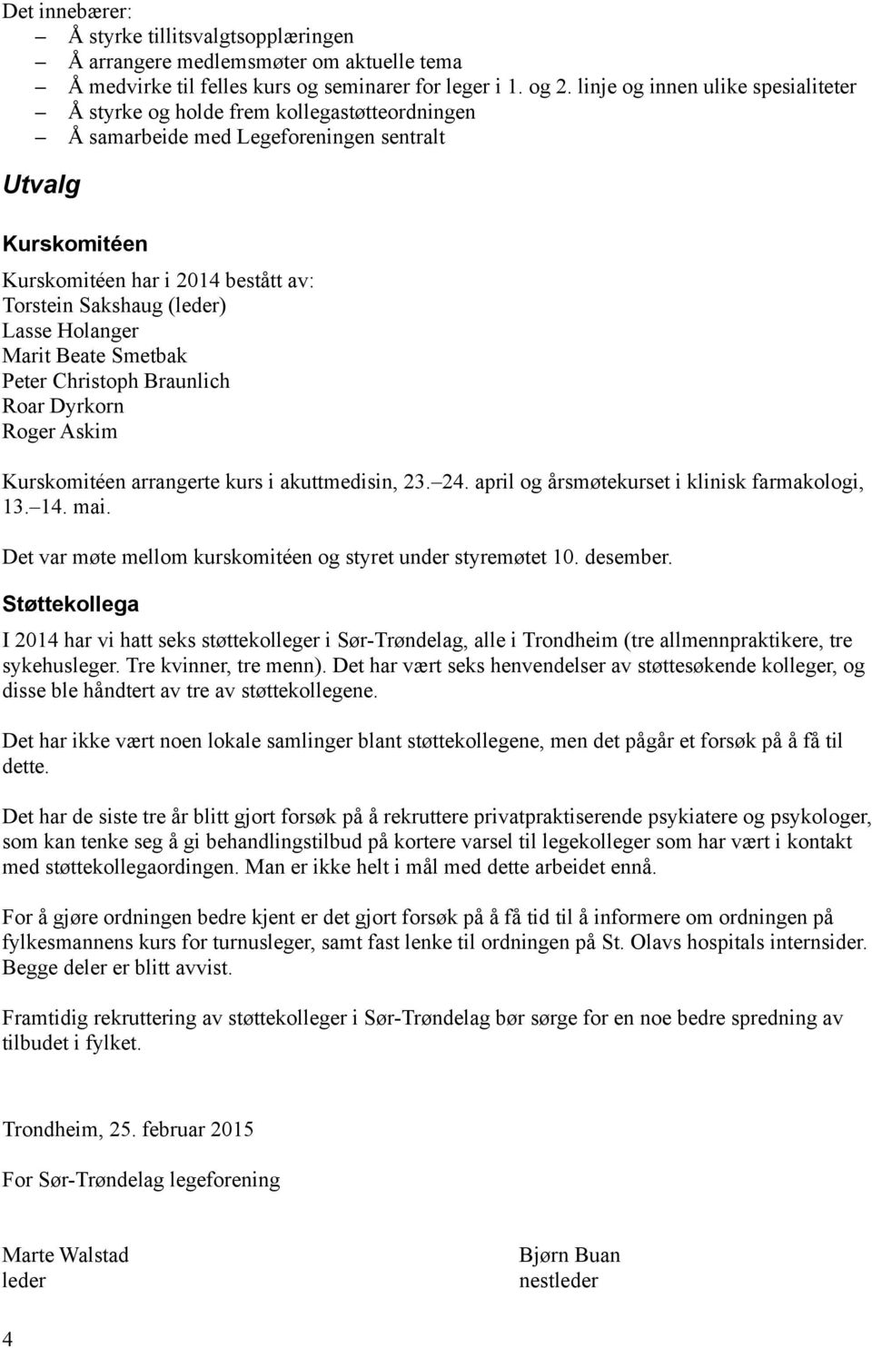 (leder) Lasse Holanger Marit Beate Smetbak Peter Christoph Braunlich Roar Dyrkorn Roger Askim Kurskomitéen arrangerte kurs i akuttmedisin, 23. 24. april og årsmøtekurset i klinisk farmakologi, 13. 14.