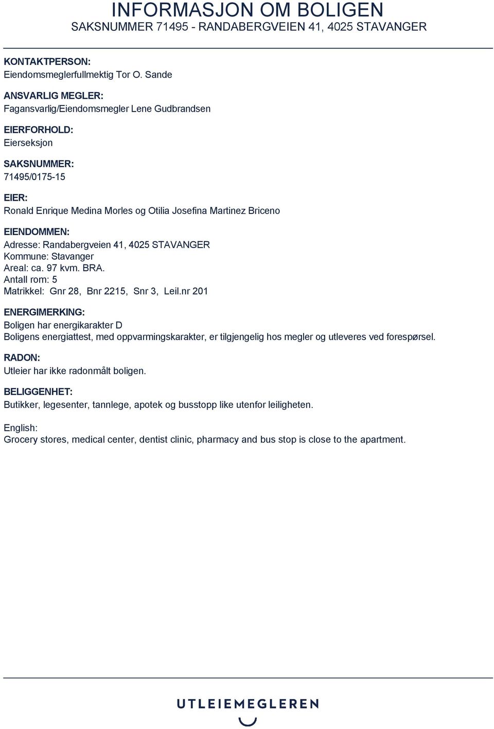 EIENDOMMEN: Adresse: Randabergveien 41, 4025 STAVANGER Kommune: Stavanger Areal: ca. 97 kvm. BRA. Antall rom: 5 Matrikkel: Gnr 28, Bnr 2215, Snr 3, Leil.