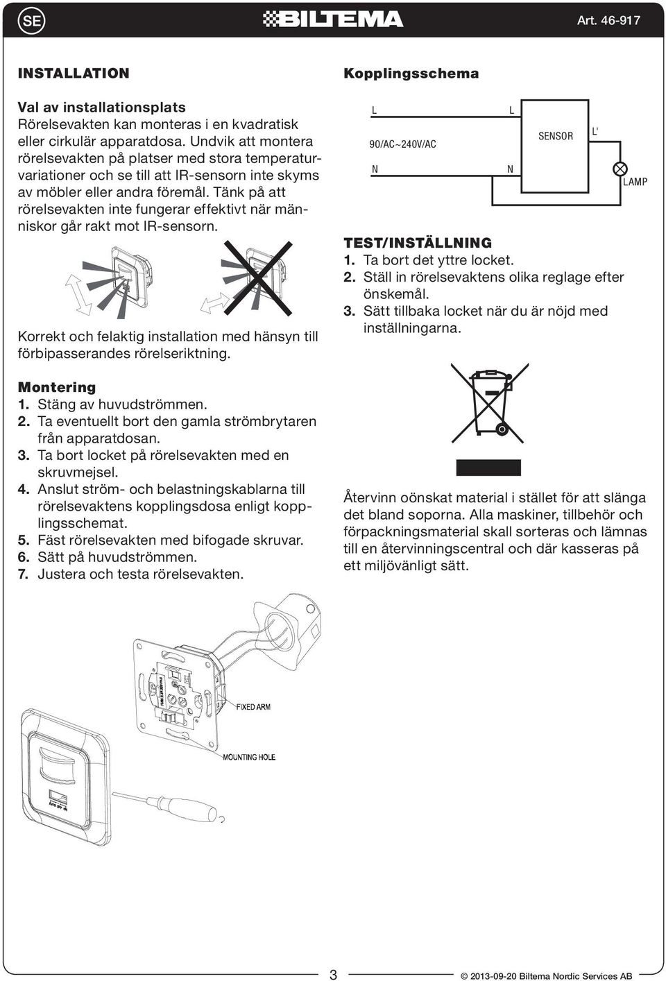 Tänk på att rörelsevakten inte fungerar effektivt när människor går rakt mot IR-sensorn. ISTAATIO: Montering 1. Stäng av huvudströmmen. 2. Ta eventuellt bort den gamla strömbrytaren från apparatdosan.