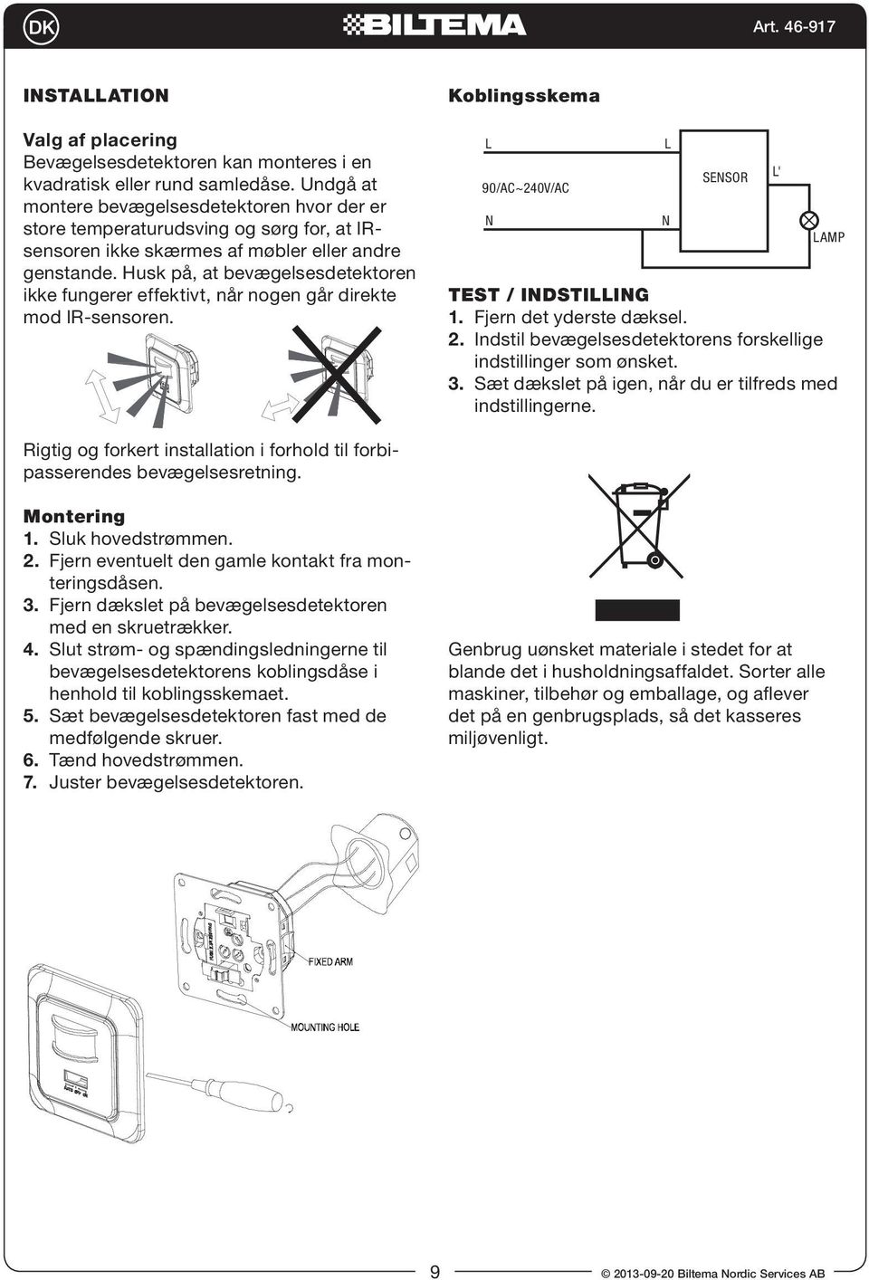 moving Husk på, orientation bevægelsesdetektoren ikke fungerer effektivt, når nogen går direkte mod IR-sensoren. ISTAATIO: Montering 1. Sluk hovedstrømmen. 2.