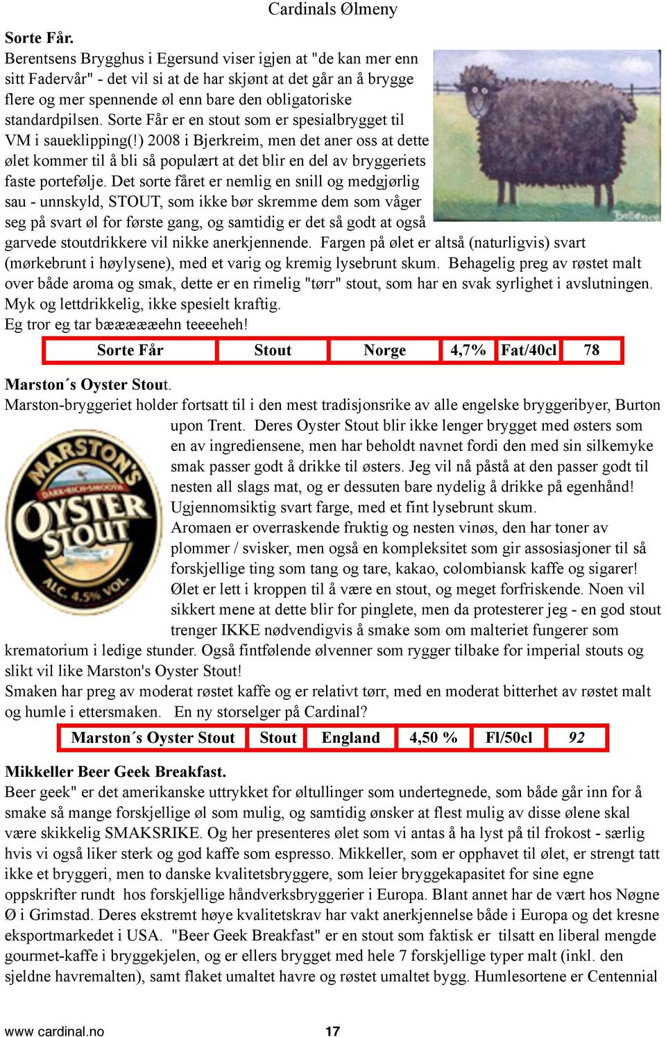 Sorte Får er en stout som er spesialbrygget til VM i saueklipping(!) 2008 i Bjerkreim, men det aner oss at dette ølet kommer til å bli så populært at det blir en del av bryggeriets faste portefølje.