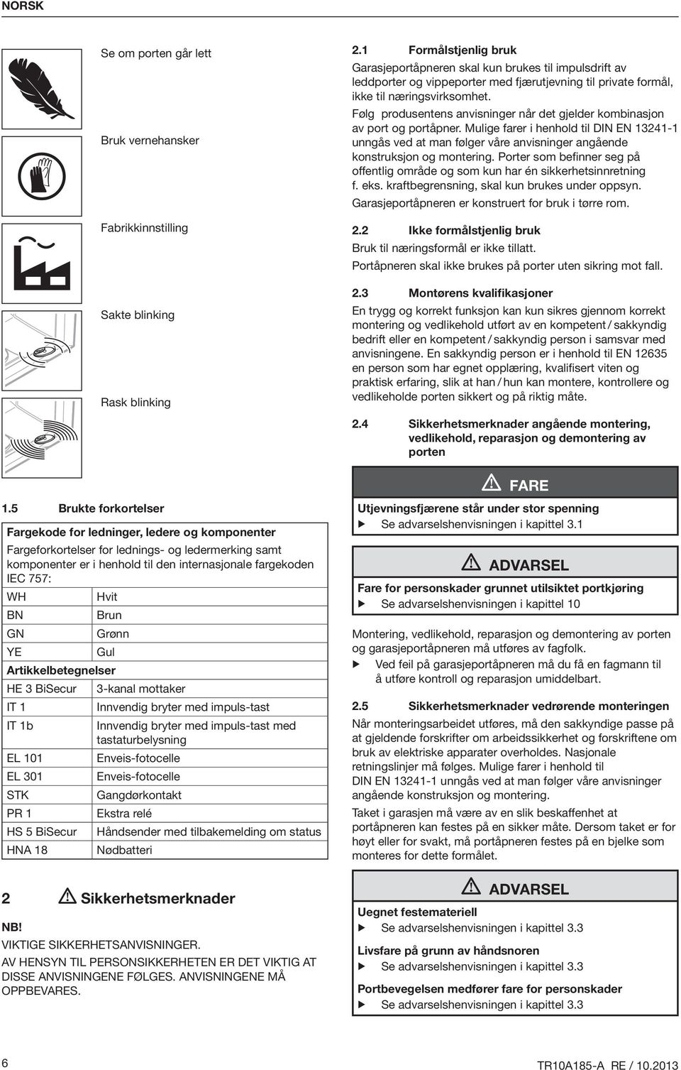 BN Brun GN Grønn YE Gul Artikkelbetegnelser HE 3 BiSecur 3-kanal mottaker IT 1 Innvendig bryter med impuls-tast IT 1b Innvendig bryter med impuls-tast med tastaturbelysning EL 101 Enveis-fotocelle EL