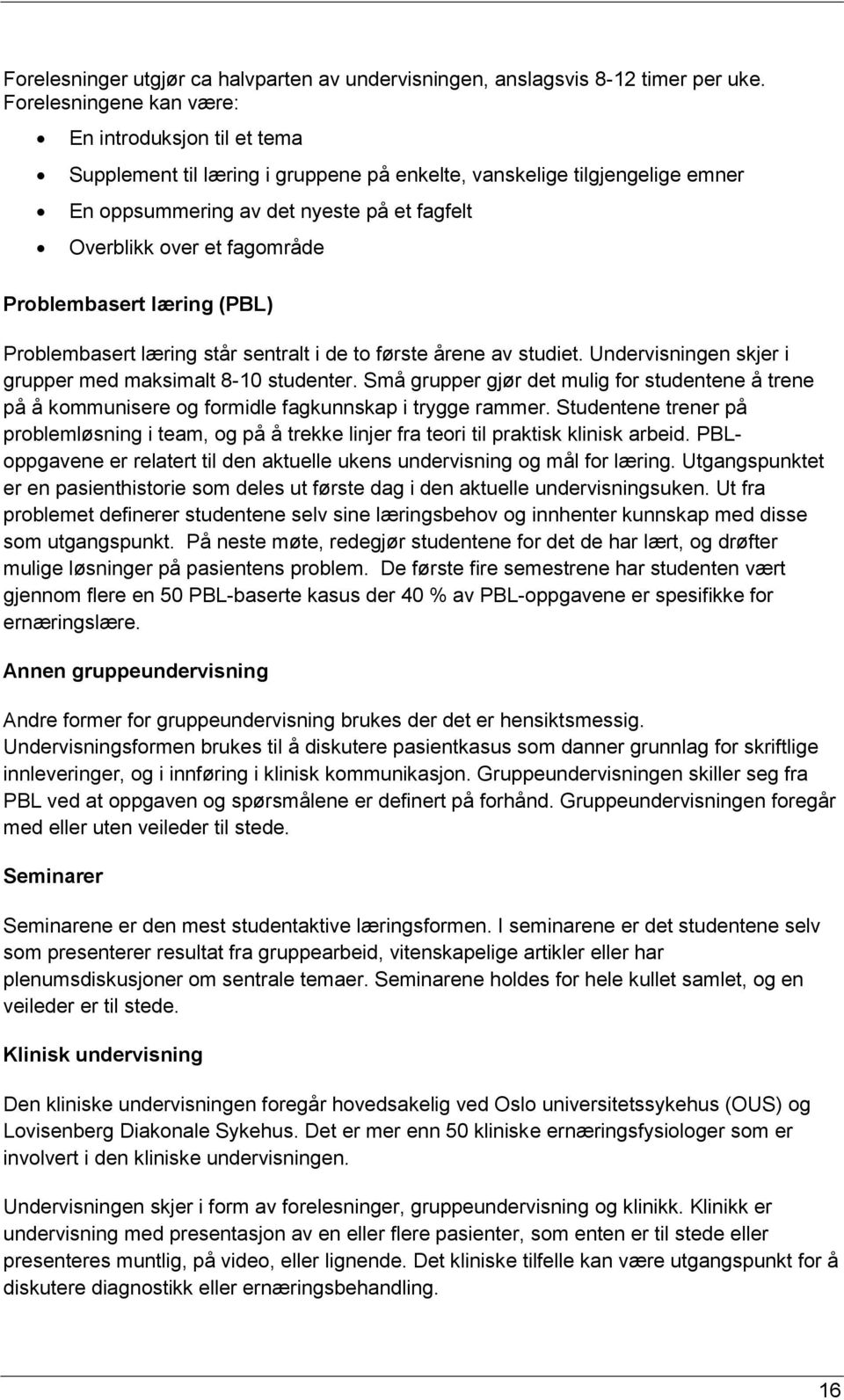 fagområde Problembasert læring (PBL) Problembasert læring står sentralt i de to første årene av studiet. Undervisningen skjer i grupper med maksimalt 8-10 studenter.