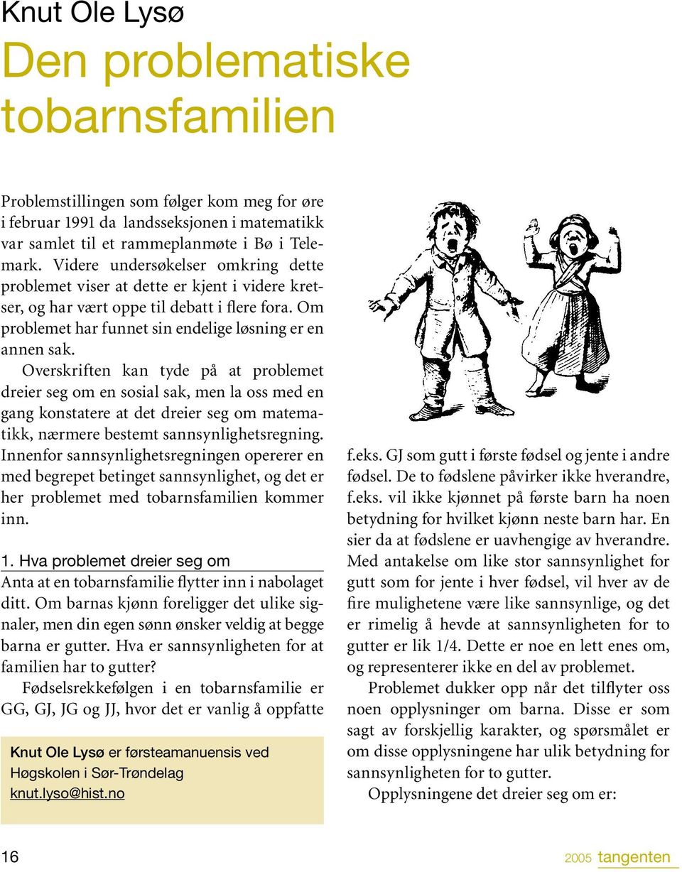 Overskriften kan tyde på at problemet dreier seg om en sosial sak, men la oss med en gang konstatere at det dreier seg om matematikk, nærmere bestemt sannsynlighetsregning.