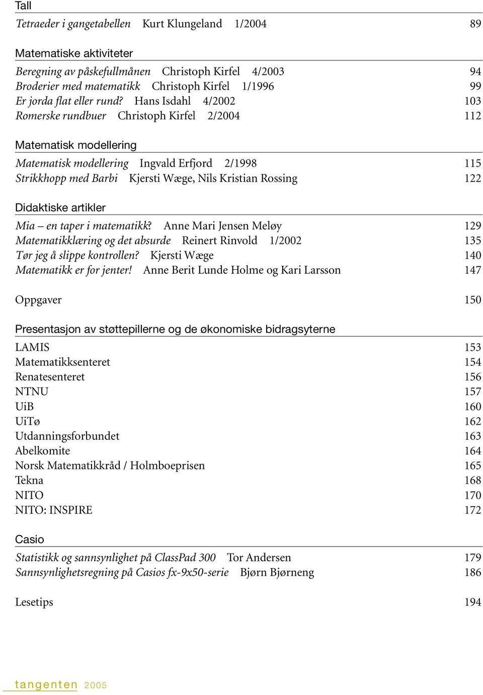 Hans Isdahl 4/2002 103 Romerske rundbuer Christoph Kirfel 2/2004 112 Matematisk modellering Matematisk modellering Ingvald Erfjord 2/1998 115 Strikkhopp med Barbi Kjersti Wæge, Nils Kristian Rossing