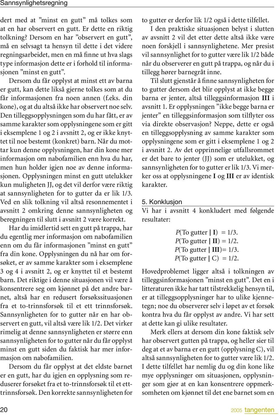 Dersom du får opplyst at minst ett av barna er gutt, kan dette likså gjerne tolkes som at du får informasjonen fra noen annen (f.eks. din kone), og at du altså ikke har observert noe selv.