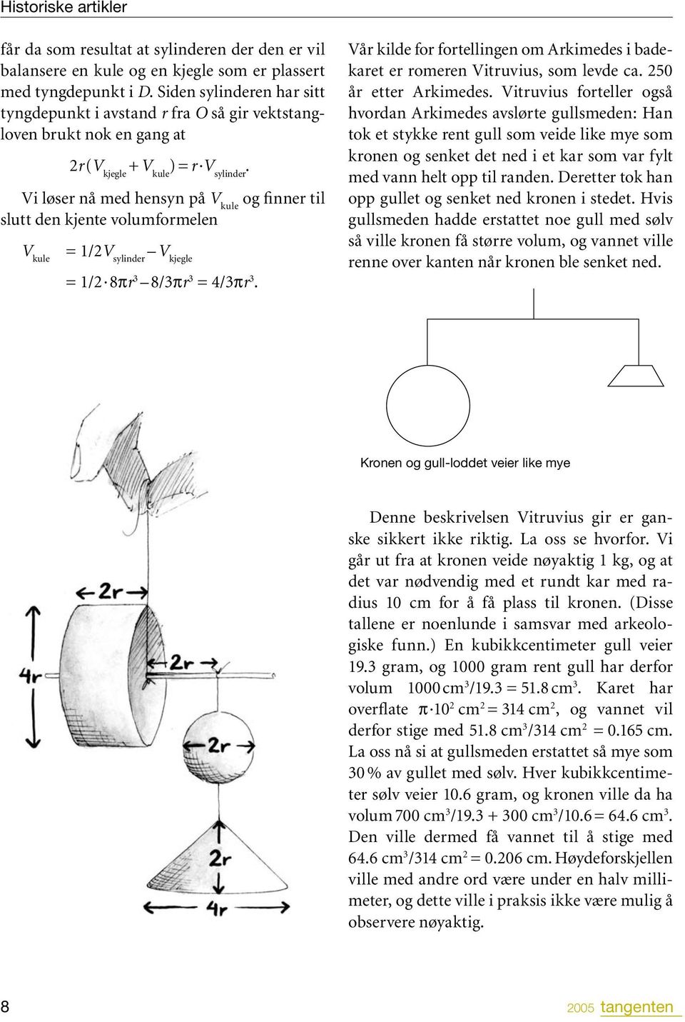 Vi løser nå med hensyn på V kule og finner til slutt den kjente volumformelen V kule = 1/2V sylinder V kjegle = 1/2 8pr 3 8/3pr 3 = 4/3pr 3.