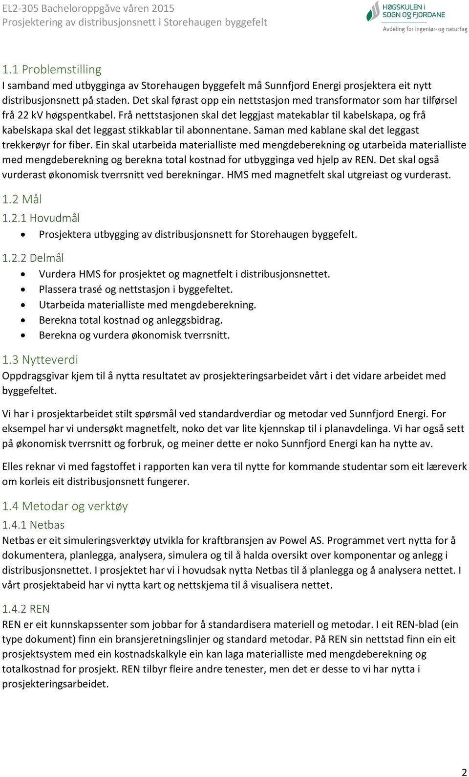 Frå nettstasjonen skal det leggjast matekablar til kabelskapa, og frå kabelskapa skal det leggast stikkablar til abonnentane. Saman med kablane skal det leggast trekkerøyr for fiber.