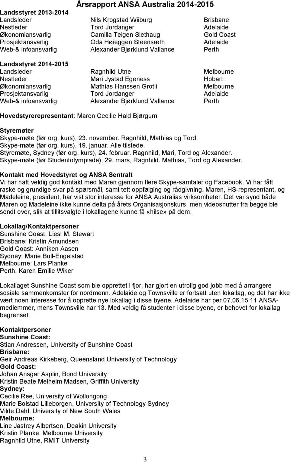 Økonomiansvarlig Mathias Hanssen Grotli Melbourne Prosjektansvarlig Tord Jordanger Adelaide Web-& infoansvarlig Alexander Bjørklund Vallance Perth Hovedstyrerepresentant: Maren Cecilie Hald Bjørgum