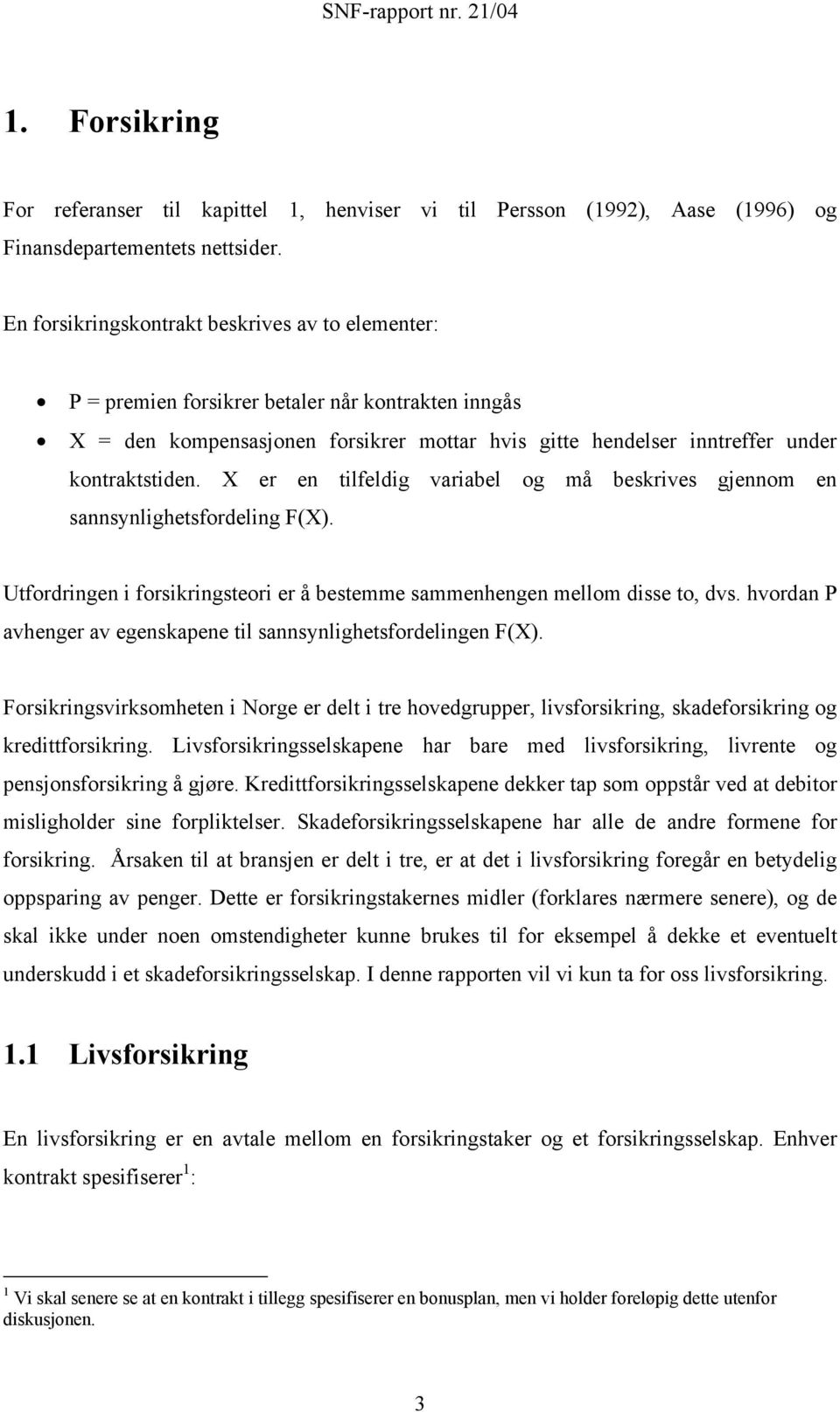 X er en ilfeldig variabel og må beskrives gjennom en sannsynlighesfordeling F(X. Ufordringen i forsikringseori er å besemme sammenhengen mellom disse o, dvs.