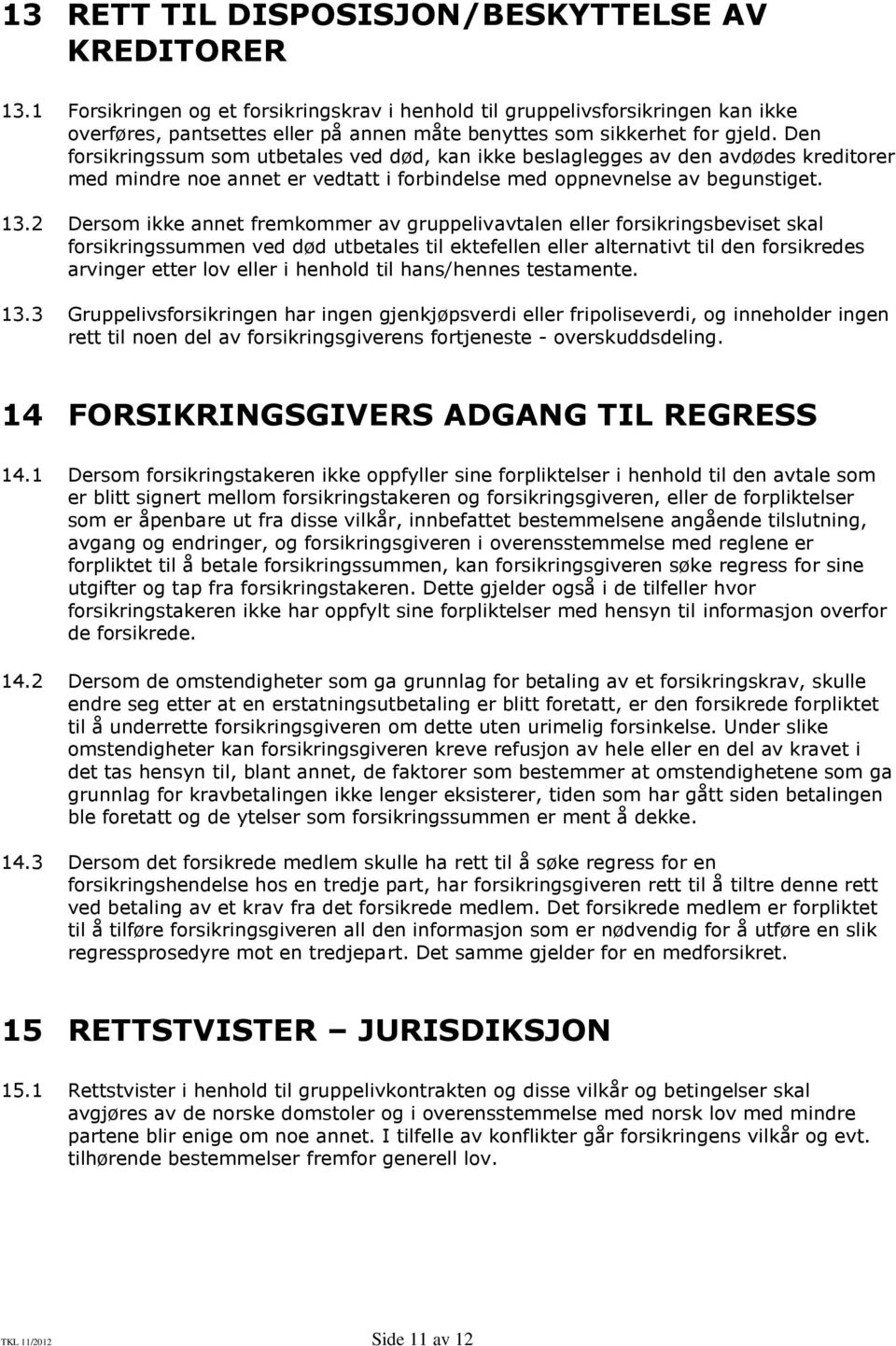 Den forsikringssum som utbetales ved død, kan ikke beslaglegges av den avdødes kreditorer med mindre noe annet er vedtatt i forbindelse med oppnevnelse av begunstiget. 13.