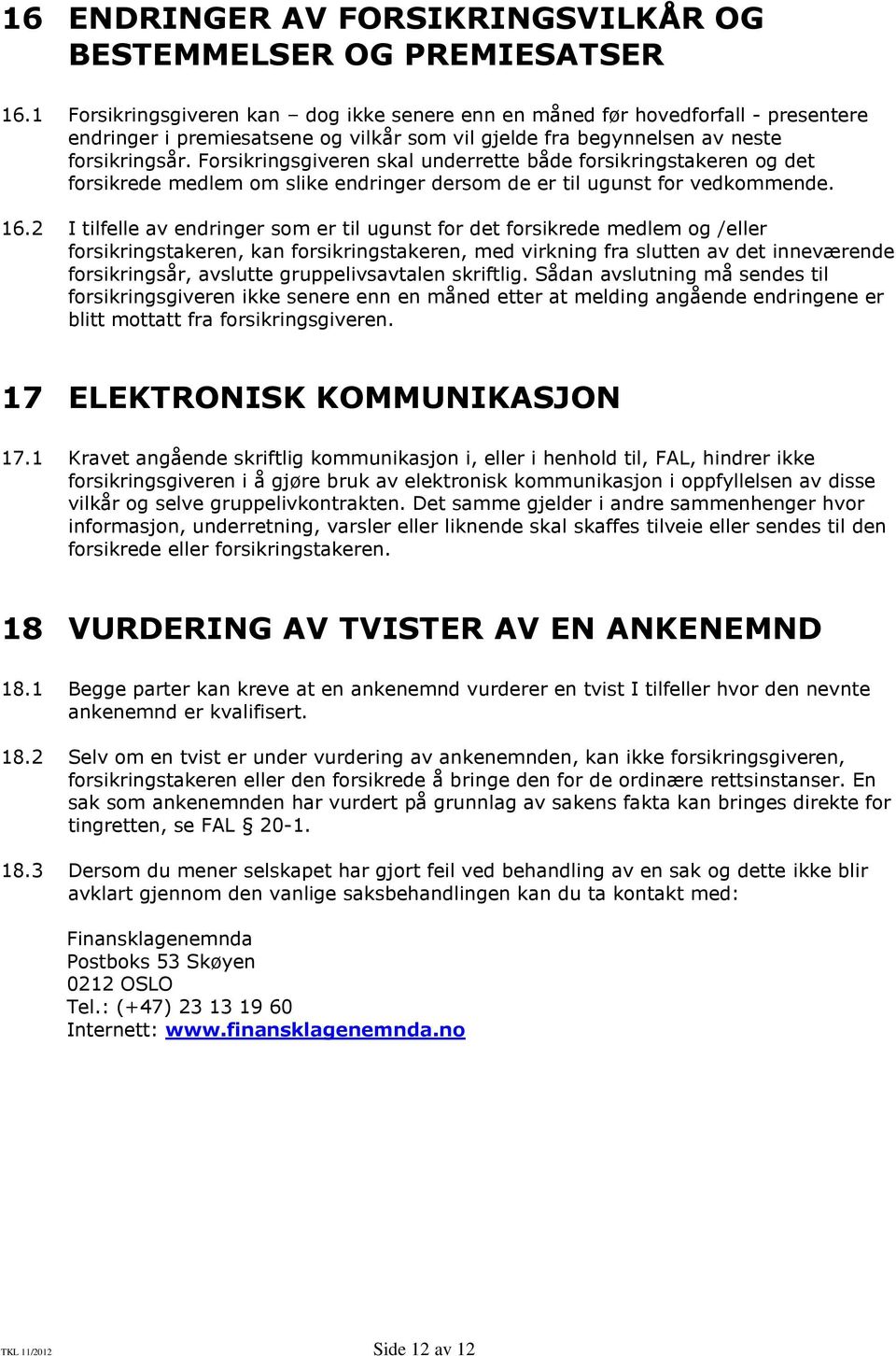 Forsikringsgiveren skal underrette både forsikringstakeren og det forsikrede medlem om slike endringer dersom de er til ugunst for vedkommende. 16.