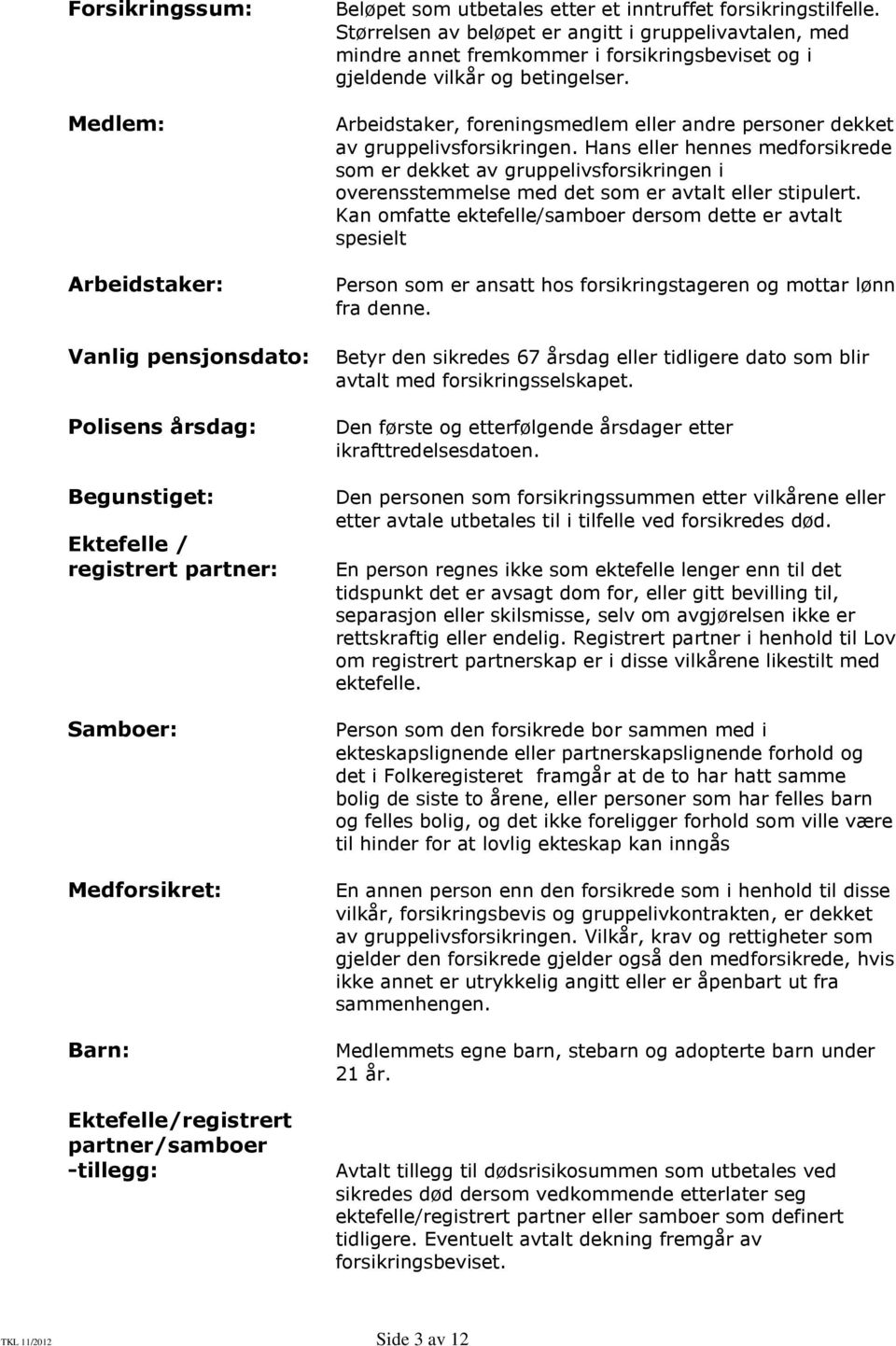 Størrelsen av beløpet er angitt i gruppelivavtalen, med mindre annet fremkommer i forsikringsbeviset og i gjeldende vilkår og betingelser.