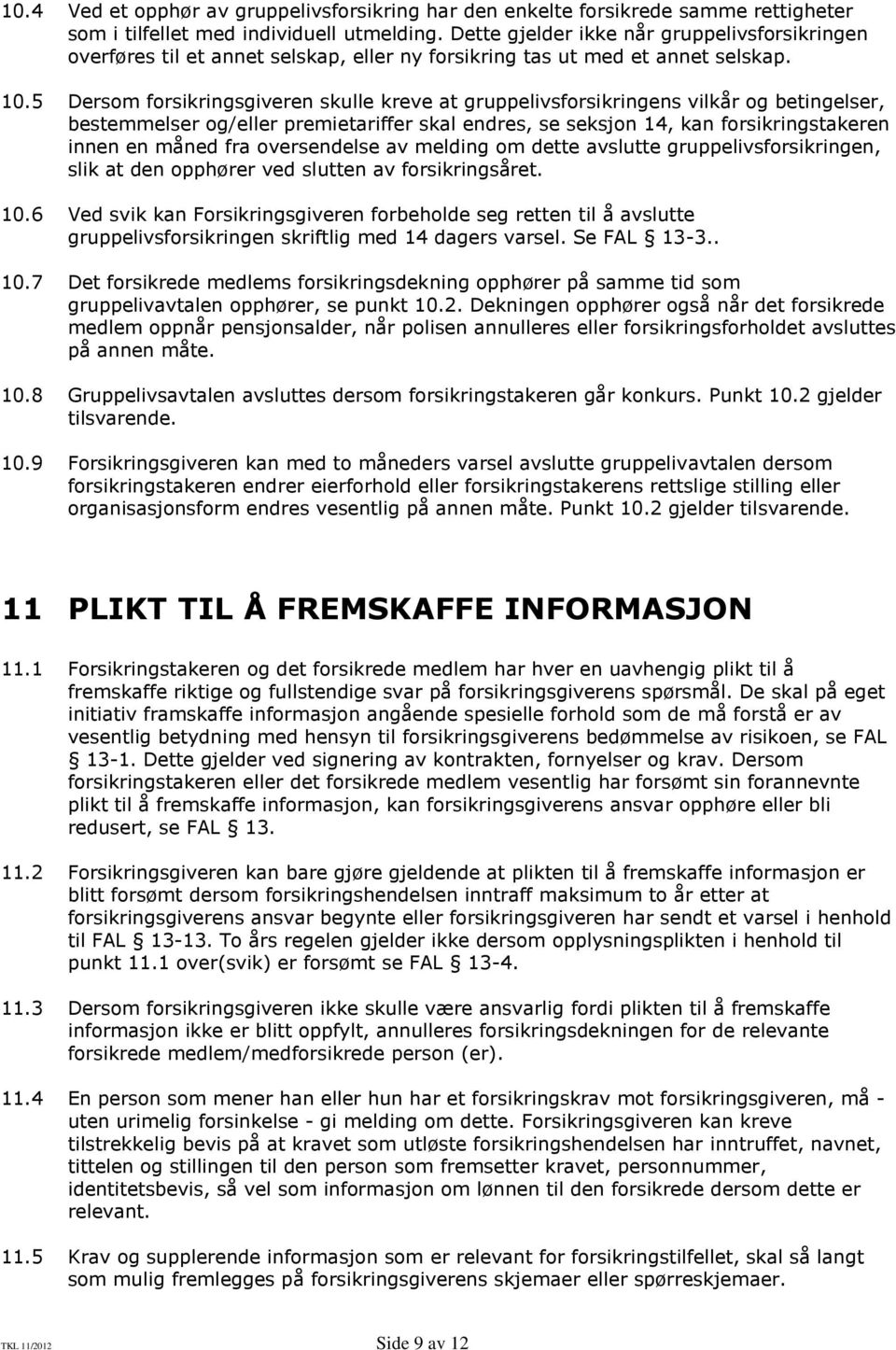 5 Dersom forsikringsgiveren skulle kreve at gruppelivsforsikringens vilkår og betingelser, bestemmelser og/eller premietariffer skal endres, se seksjon 14, kan forsikringstakeren innen en måned fra