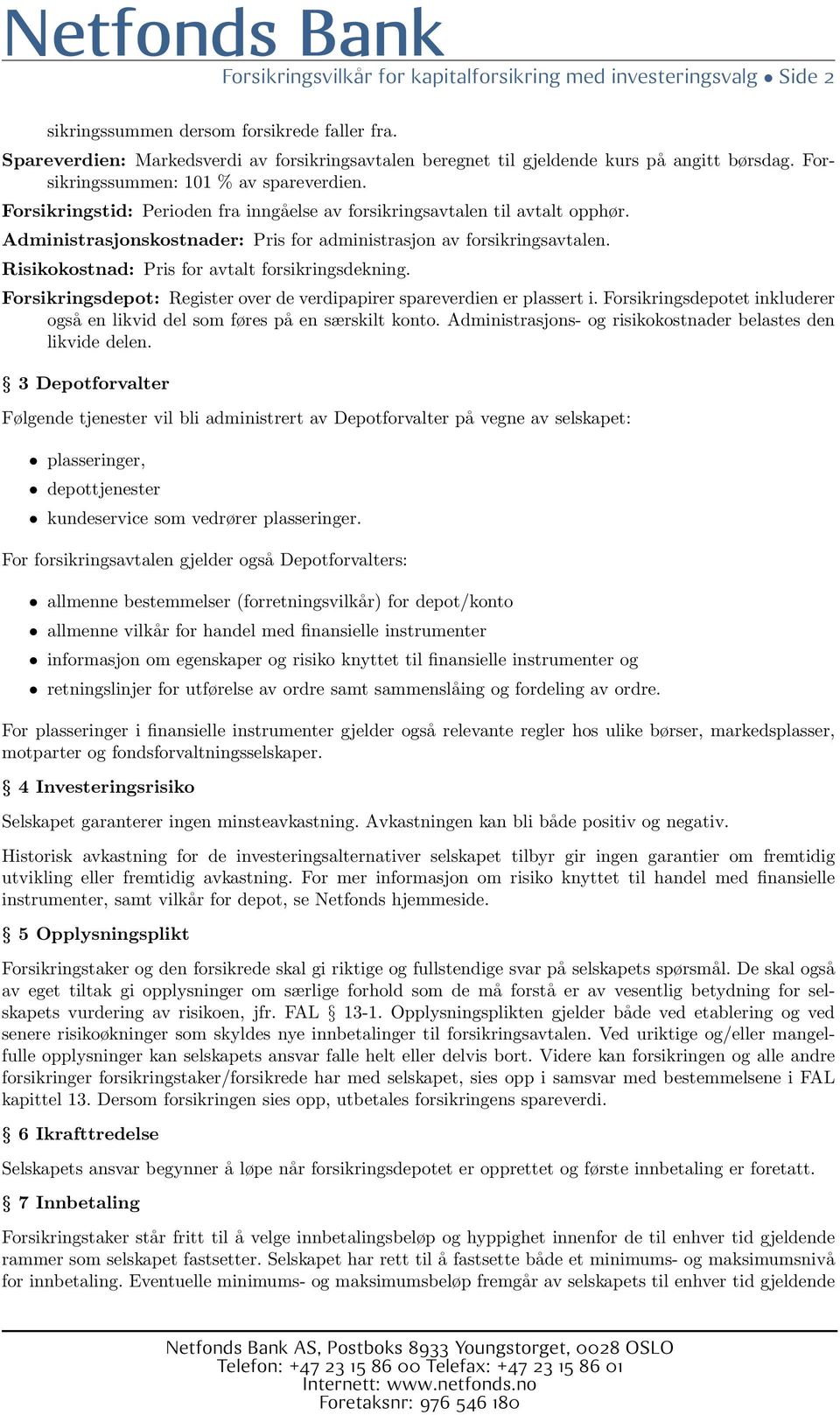 Forsikringstid: Perioden fra inngåelse av forsikringsavtalen til avtalt opphør. Administrasjonskostnader: Pris for administrasjon av forsikringsavtalen.