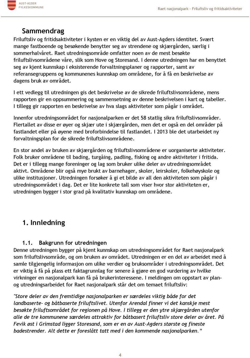 I denne utredningen har en benyttet seg av kjent kunnskap i eksisterende forvaltningsplaner og rapporter, samt av referansegruppens og kommunenes kunnskap om områdene, for å få en beskrivelse av