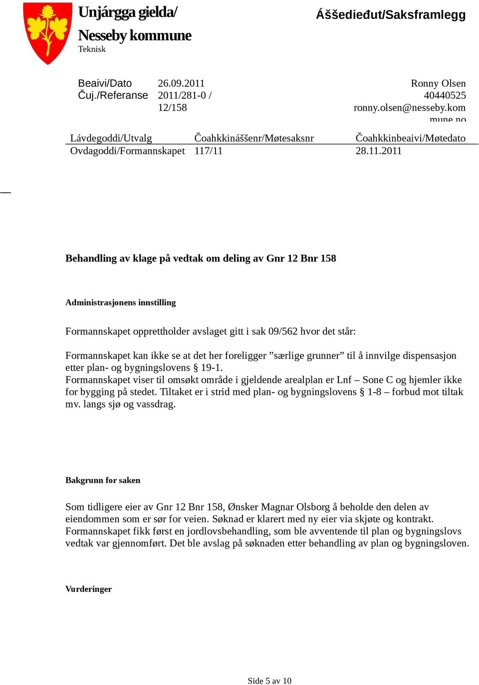 /11 28.11.2011 Behandling av klage på vedtak om deling av Gnr 12 Bnr 158 Administrasjonens innstilling Formannskapet opprettholder avslaget gitt i sak 09/562 hvor det står: Formannskapet kan ikke se