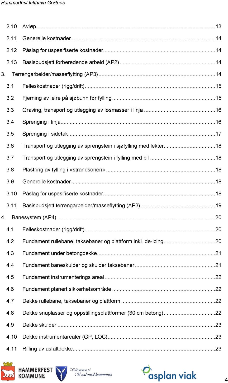 6 Transport og utlegging av sprengstein i sjøfylling med lekter...18 3.7 Transport og utlegging av sprengstein i fylling med bil...18 3.8 Plastring av fylling i «strandsonen»...18 3.9 Generelle kostnader.