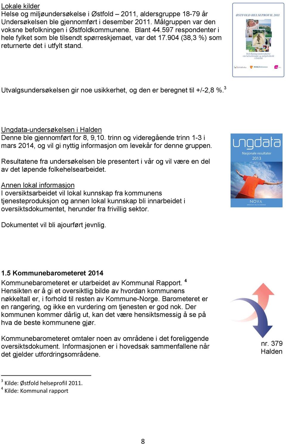 3 Ungdata-undersøkelsen i Halden Denne ble gjennomført for 8, 9,10. trinn og videregående trinn 1-3 i mars 2014, og vil gi nyttig informasjon om levekår for denne gruppen.