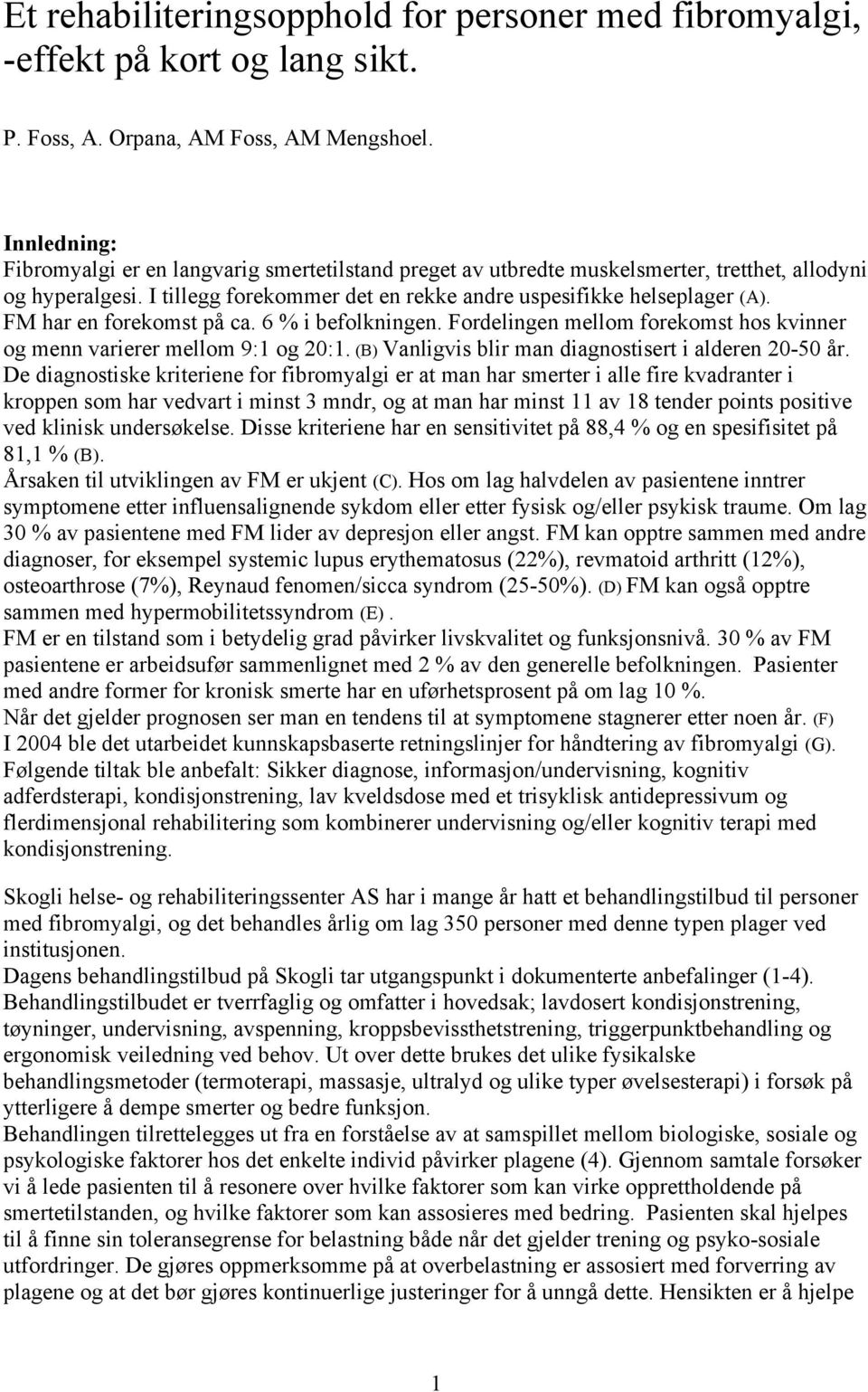 FM har en forekomst på ca. 6 % i befolkningen. Fordelingen mellom forekomst hos kvinner og menn varierer mellom 9:1 og 20:1. (B) Vanligvis blir man diagnostisert i alderen 20-50 år.