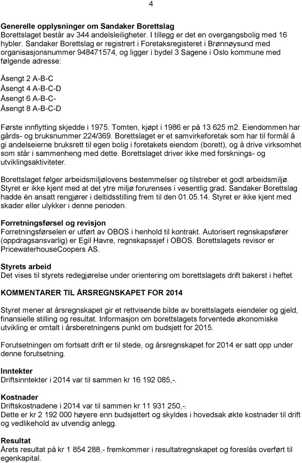 Åsengt 6 A-B-C- Åsengt 8 A-B-C-D Første innflytting skjedde i 1975. Tomten, kjøpt i 1986 er på 13 625 m2. Eiendommen har gårds- og bruksnummer 224/369.