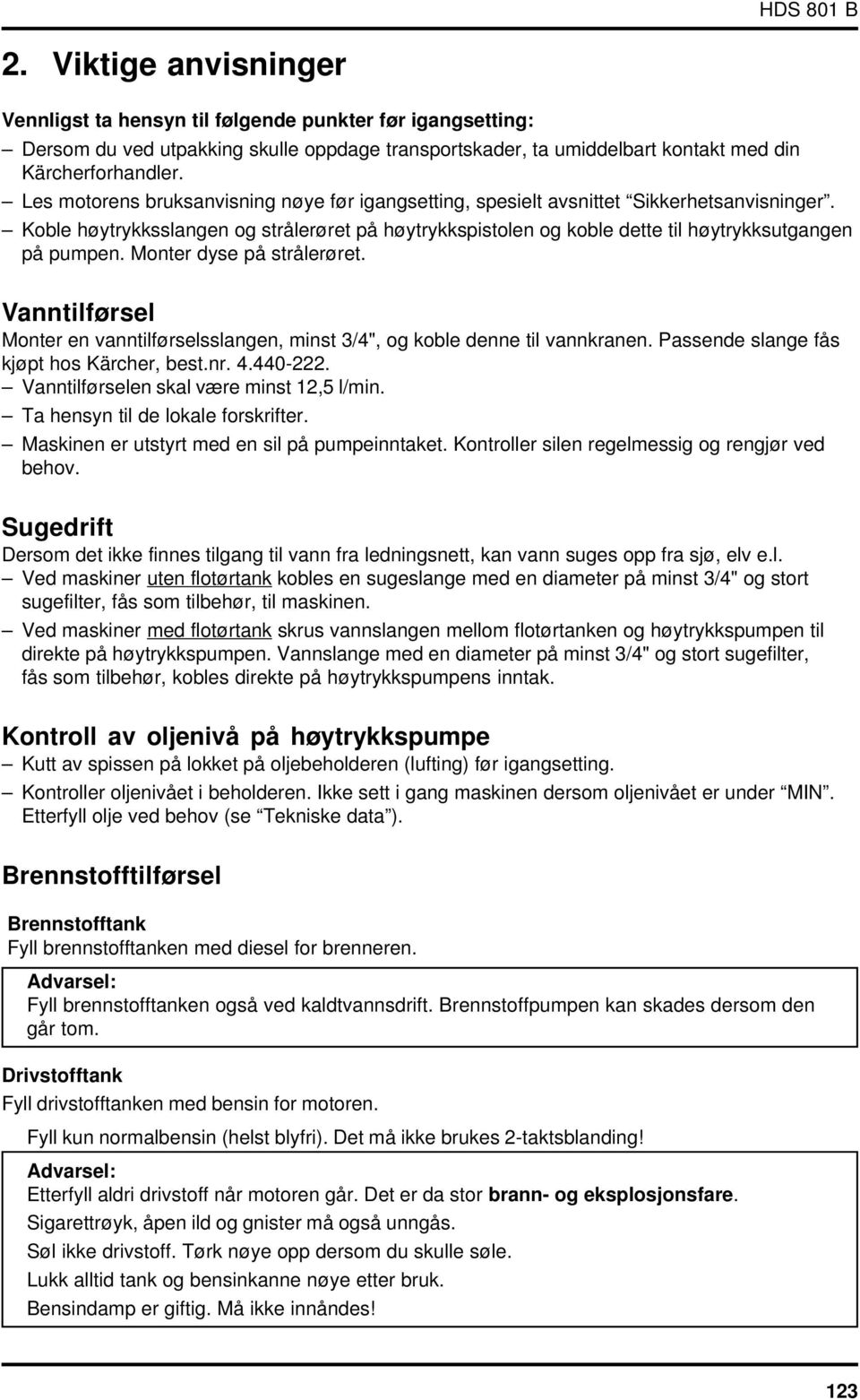 Monter dyse på strålerøret. Vanntilførsel Monter en vanntilførselsslangen, minst 3/4", og koble denne til vannkranen. Passende slange fås kjøpt hos Kärcher, best.nr. 4.440-222.