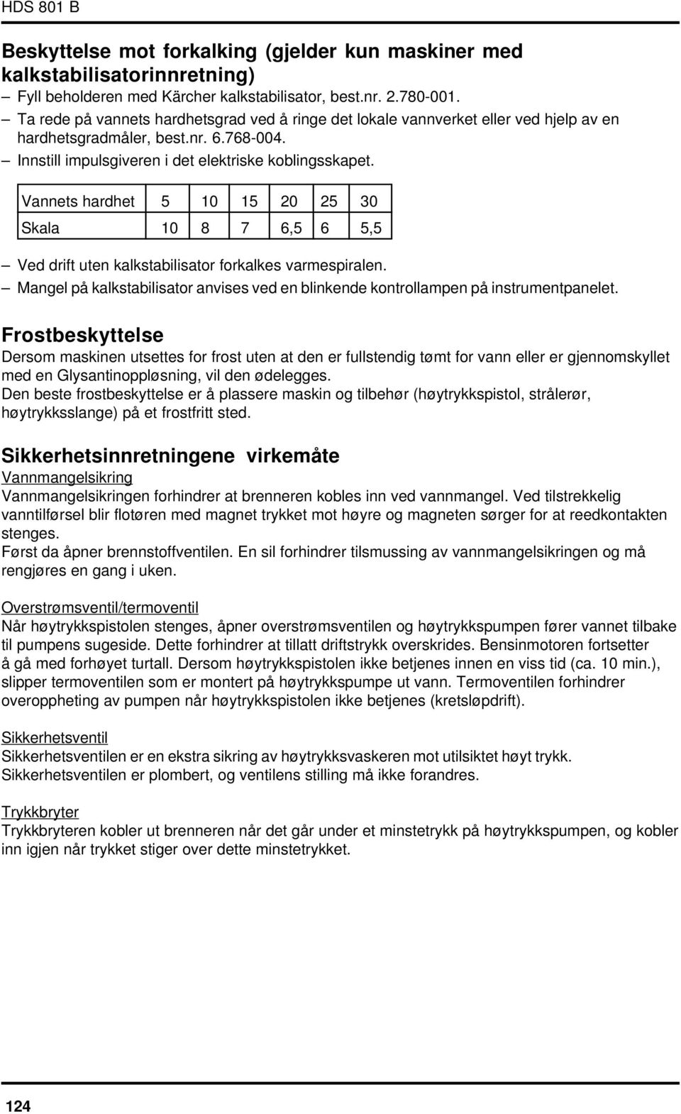 Vannets hardhet 5 10 15 20 25 30 Skala 10 8 7 6,5 6 5,5 Ved drift uten kalkstabilisator forkalkes varmespiralen. Mangel på kalkstabilisator anvises ved en blinkende kontrollampen på instrumentpanelet.