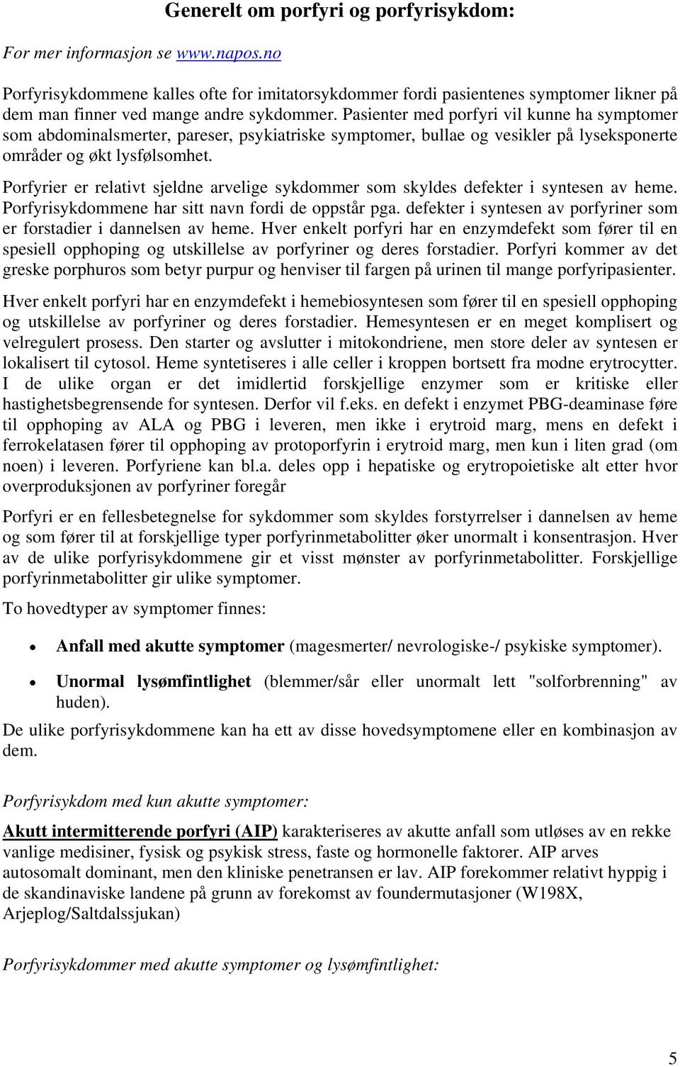 Pasienter med porfyri vil kunne ha symptomer som abdominalsmerter, pareser, psykiatriske symptomer, bullae og vesikler på lyseksponerte områder og økt lysfølsomhet.