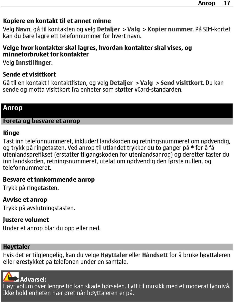 Sende et visittkort Gå til en kontakt i kontaktlisten, og velg Detaljer > Valg > Send visittkort. Du kan sende og motta visittkort fra enheter som støtter vcard-standarden.