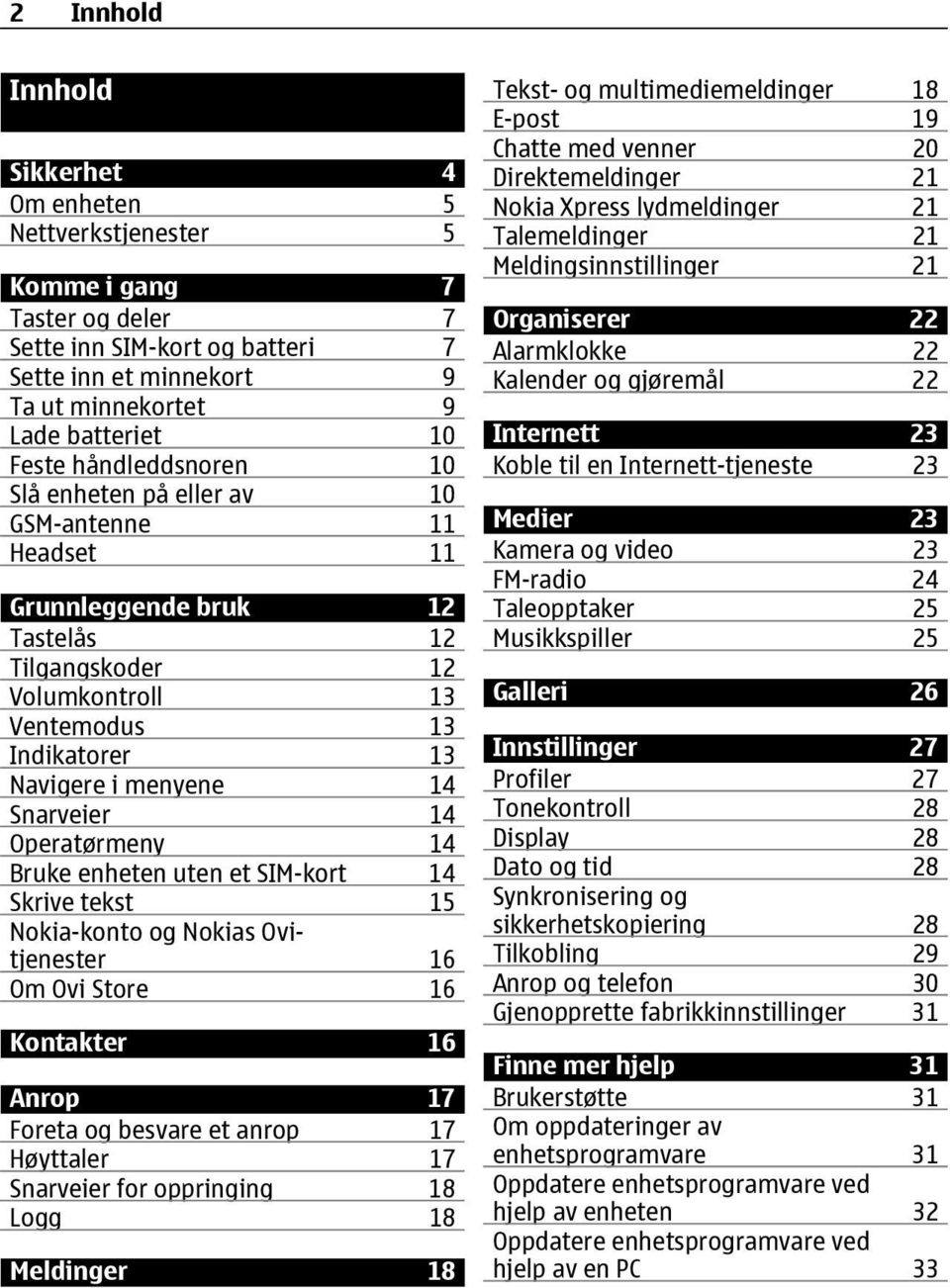 14 Operatørmeny 14 Bruke enheten uten et SIM-kort 14 Skrive tekst 15 Nokia-konto og Nokias Ovitjenester 16 Om Ovi Store 16 Kontakter 16 Anrop 17 Foreta og besvare et anrop 17 Høyttaler 17 Snarveier