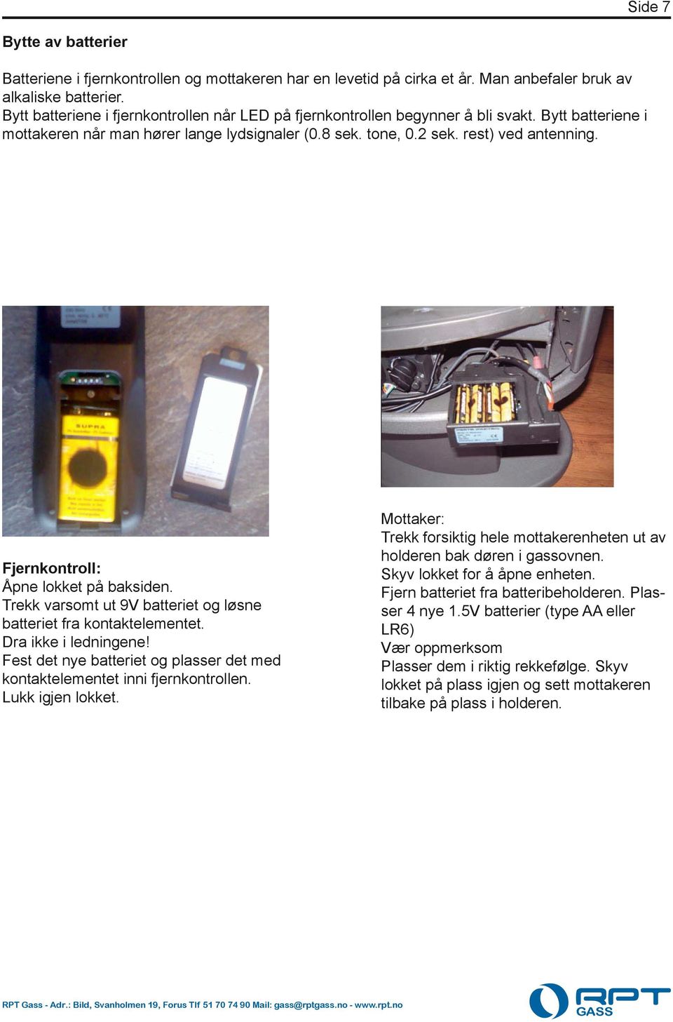 Fjernkontroll: Åpne lokket på baksiden. Trekk varsomt ut 9V batteriet og løsne batteriet fra kontaktelementet. Dra ikke i ledningene!