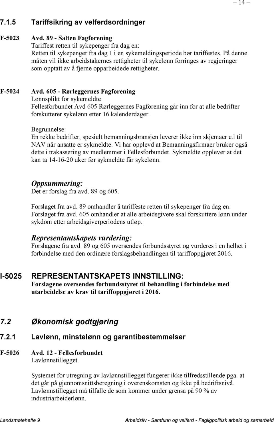 605 - Rørleggernes Fagforening Lønnsplikt for sykemeldte Fellesforbundet Avd 605 Rørleggernes Fagforening går inn for at alle bedrifter forskutterer sykelønn etter 16 kalenderdager.