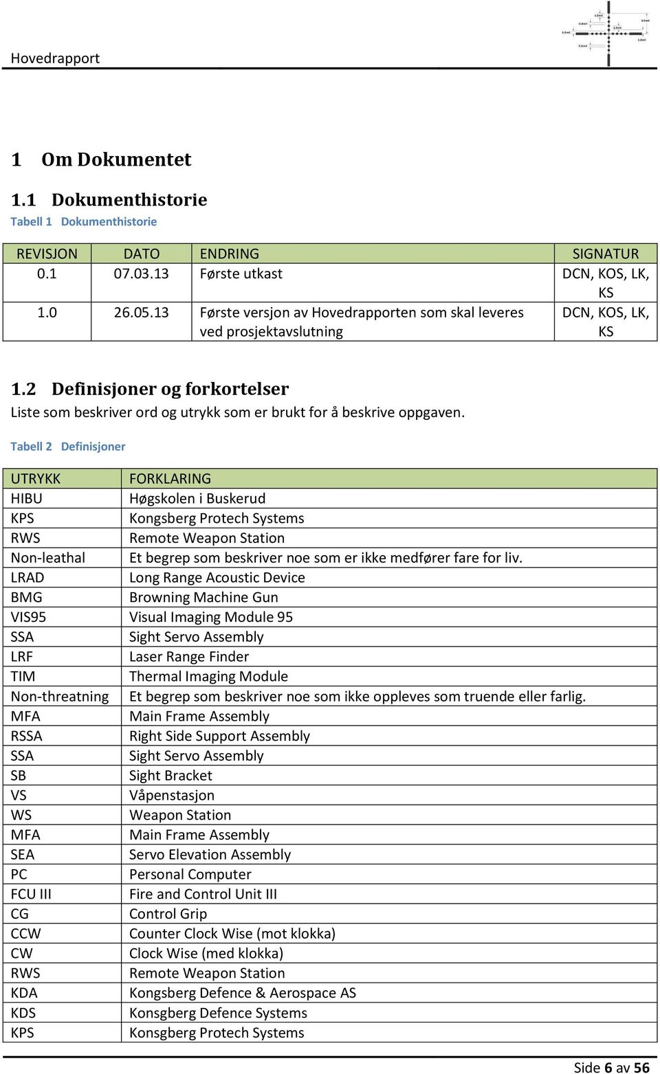 Tabell 2 Definisjoner UTRYKK FORKLARING HIBU Høgskolen i Buskerud KPS Kongsberg Protech Systems RWS Remote Weapon Station Non-leathal Et begrep som beskriver noe som er ikke medfører fare for liv.