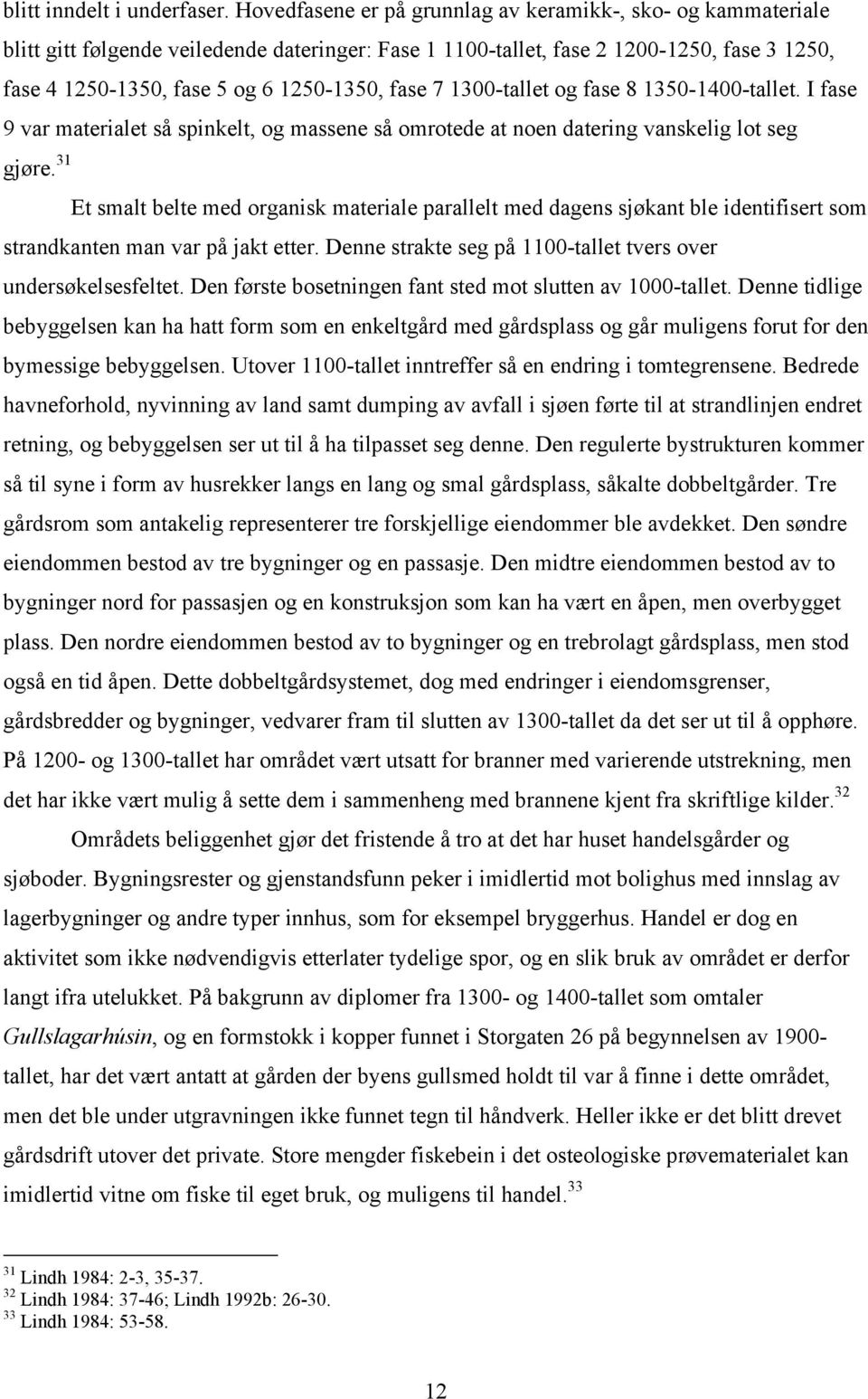 fase 7 1300-tallet og fase 8 1350-1400-tallet. I fase 9 var materialet så spinkelt, og massene så omrotede at noen datering vanskelig lot seg strandkanten man var på jakt etter.