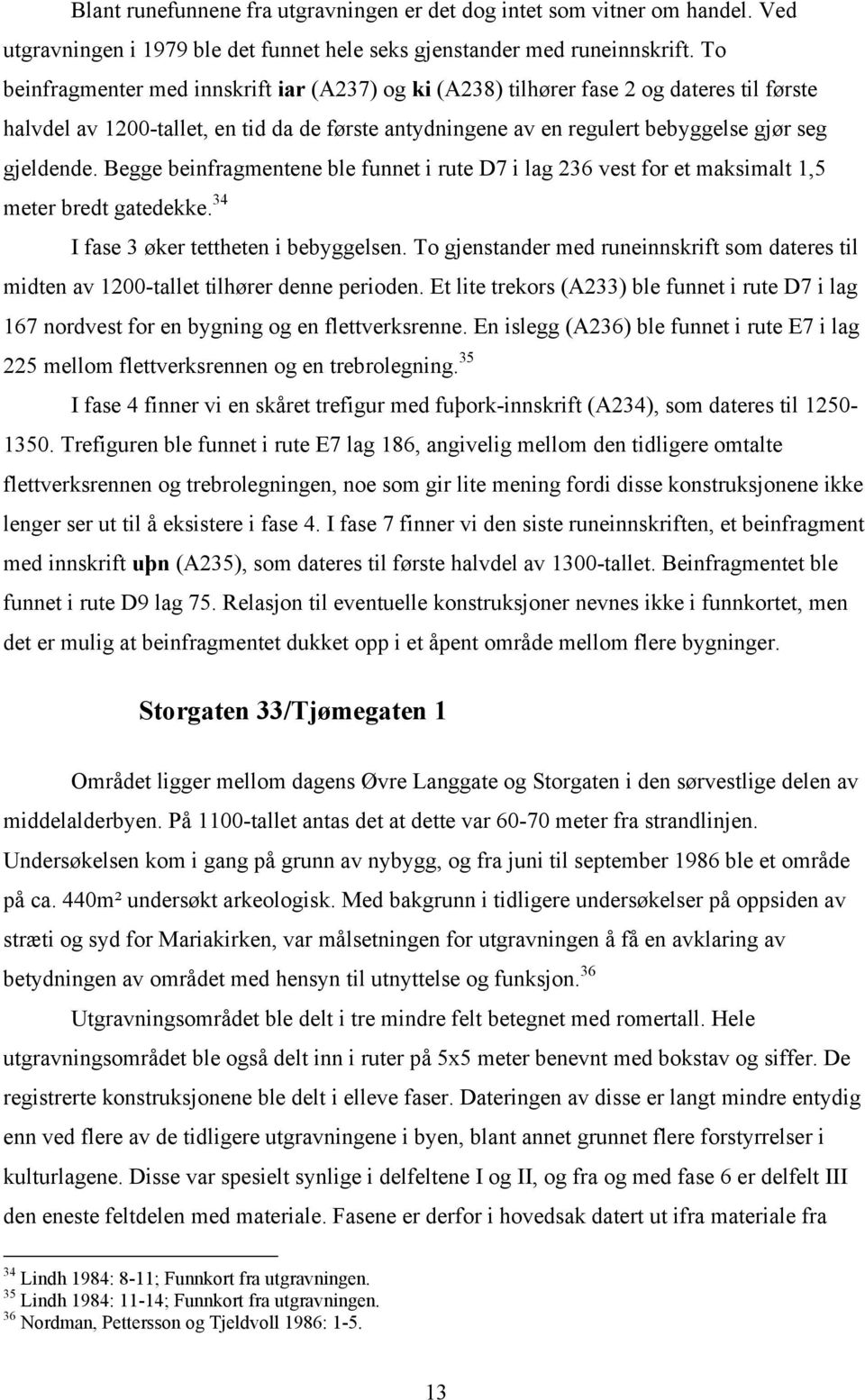 Begge beinfragmentene ble funnet i rute D7 i lag 236 vest for et maksimalt 1,5 meter bredt gatedekke. 34 I fase 3 øker tettheten i bebyggelsen.