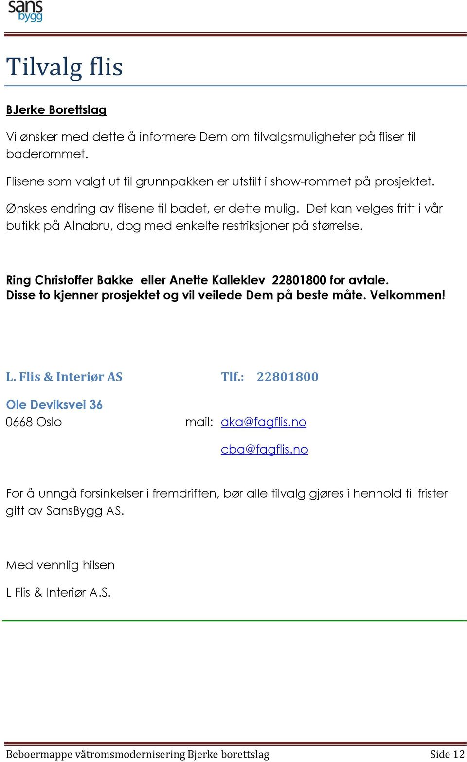 Ring Christoffer Bakke eller Anette Kalleklev 22801800 for avtale. Disse to kjenner prosjektet og vil veilede Dem på beste måte. Velkommen! L. Flis & Interiør AS Tlf.