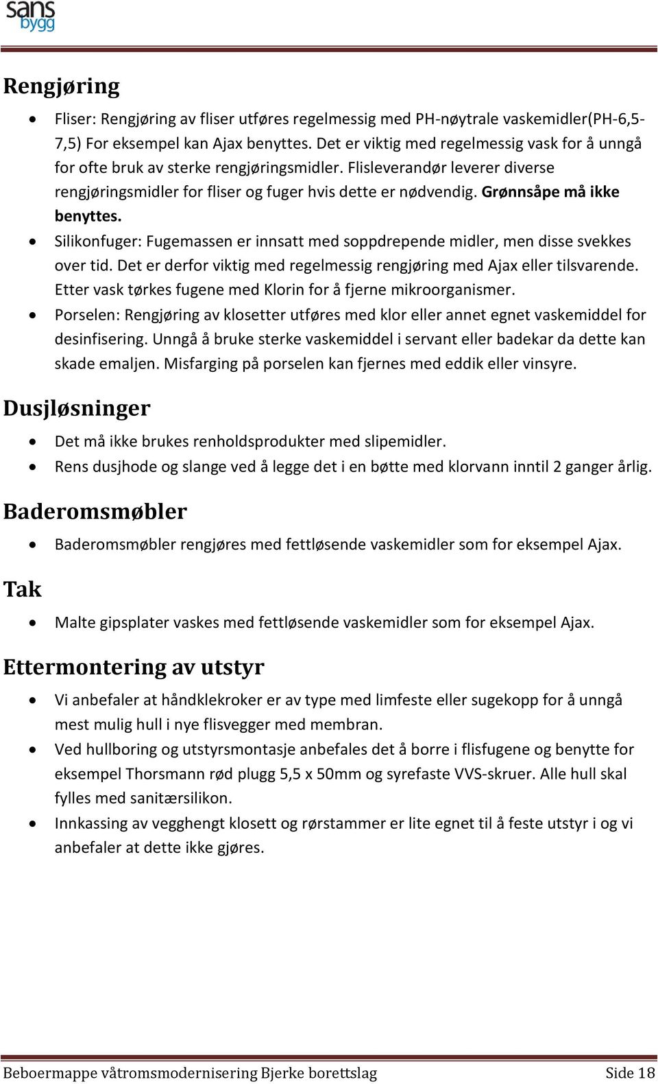 Grønnsåpe må ikke benyttes. Silikonfuger: Fugemassen er innsatt med soppdrepende midler, men disse svekkes over tid. Det er derfor viktig med regelmessig rengjøring med Ajax eller tilsvarende.