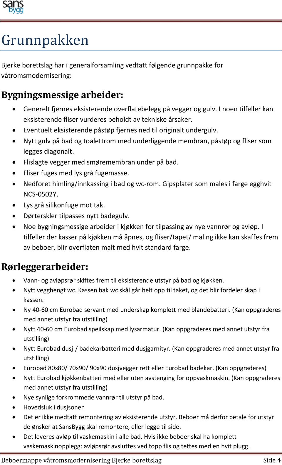 Nytt gulv på bad og toalettrom med underliggende membran, påstøp og fliser som legges diagonalt. Flislagte vegger med smøremembran under på bad. Fliser fuges med lys grå fugemasse.