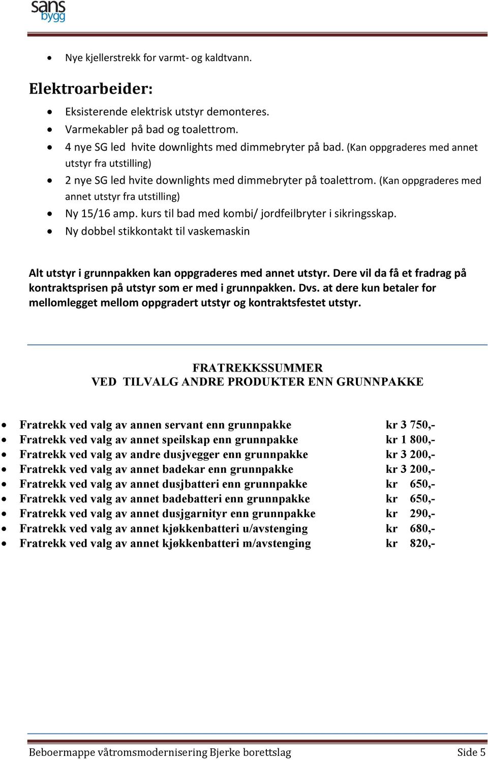 kurs til bad med kombi/ jordfeilbryter i sikringsskap. Ny dobbel stikkontakt til vaskemaskin Alt utstyr i grunnpakken kan oppgraderes med annet utstyr.