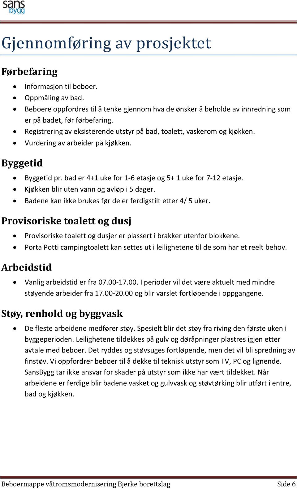 Kjøkken blir uten vann og avløp i 5 dager. Badene kan ikke brukes før de er ferdigstilt etter 4/ 5 uker.