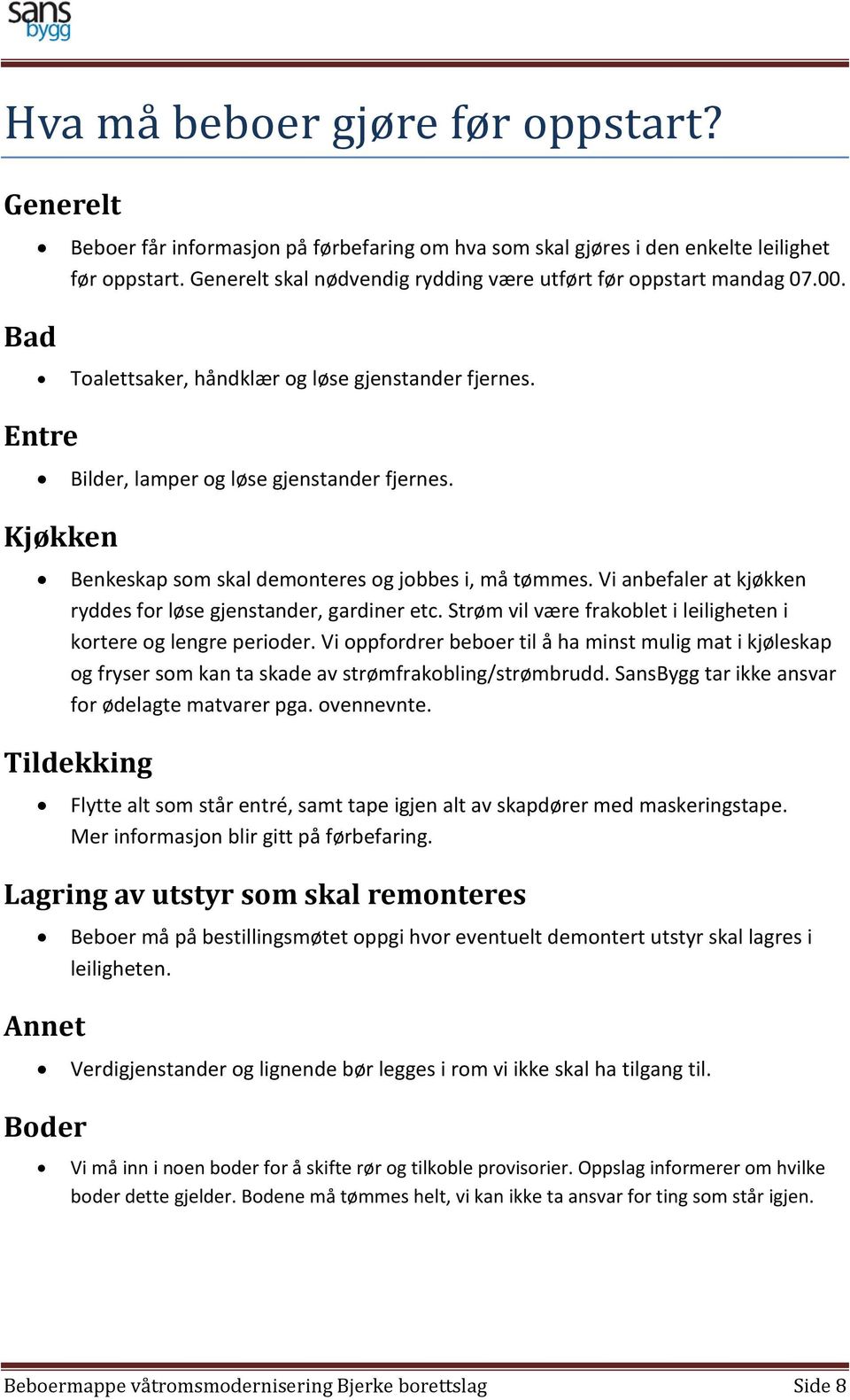 Kjøkken Benkeskap som skal demonteres og jobbes i, må tømmes. Vi anbefaler at kjøkken ryddes for løse gjenstander, gardiner etc. Strøm vil være frakoblet i leiligheten i kortere og lengre perioder.