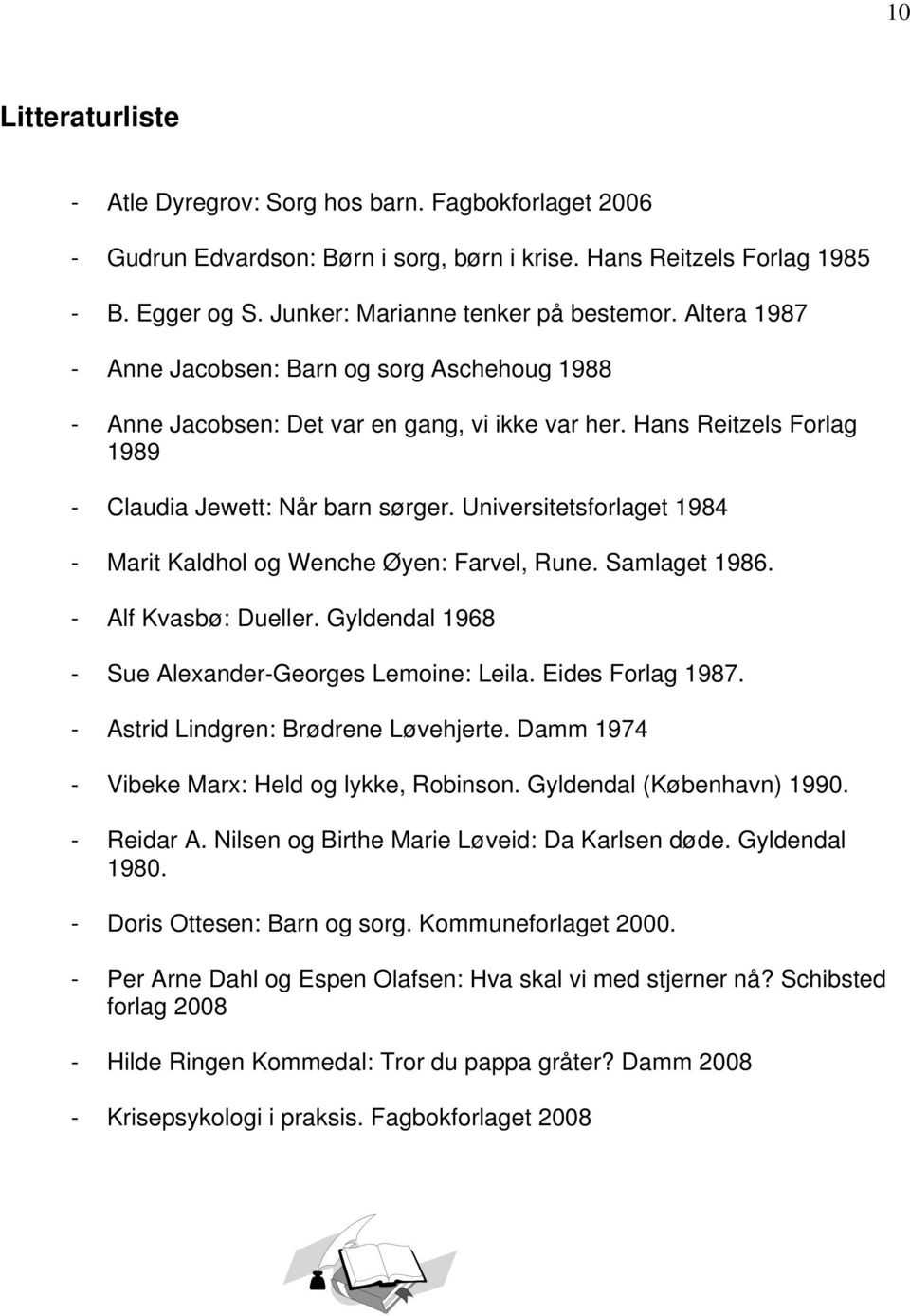 Universitetsforlaget 1984 - Marit Kaldhol og Wenche Øyen: Farvel, Rune. Samlaget 1986. - Alf Kvasbø: Dueller. Gyldendal 1968 - Sue Alexander-Georges Lemoine: Leila. Eides Forlag 1987.