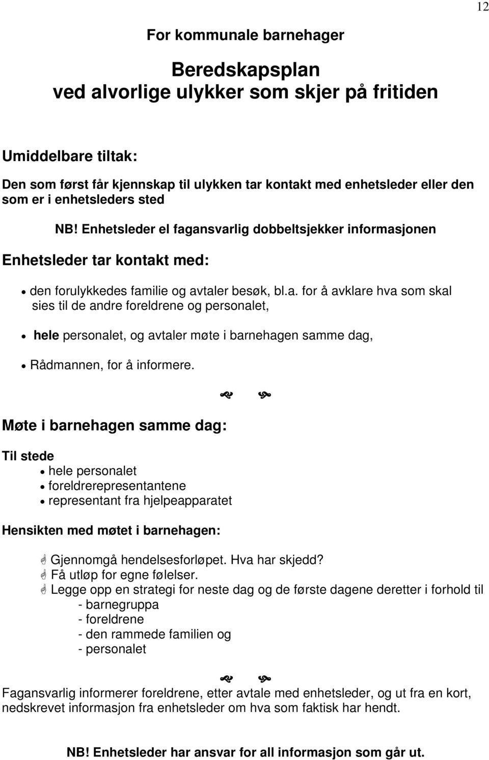 Møte i barnehagen samme dag: Til stede hele personalet foreldrerepresentantene representant fra hjelpeapparatet Hensikten med møtet i barnehagen: Gjennomgå hendelsesforløpet. Hva har skjedd?