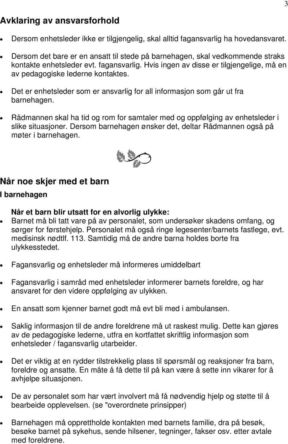 Det er enhetsleder som er ansvarlig for all informasjon som går ut fra barnehagen. Rådmannen skal ha tid og rom for samtaler med og oppfølging av enhetsleder i slike situasjoner.