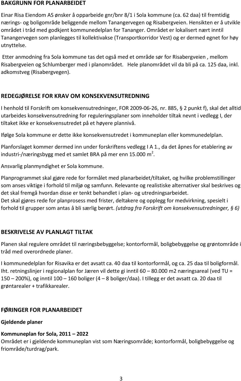 Området er lokalisert nært inntil Tanangervegen som planlegges til kollektivakse (Transportkorridor Vest) og er dermed egnet for høy utnyttelse.