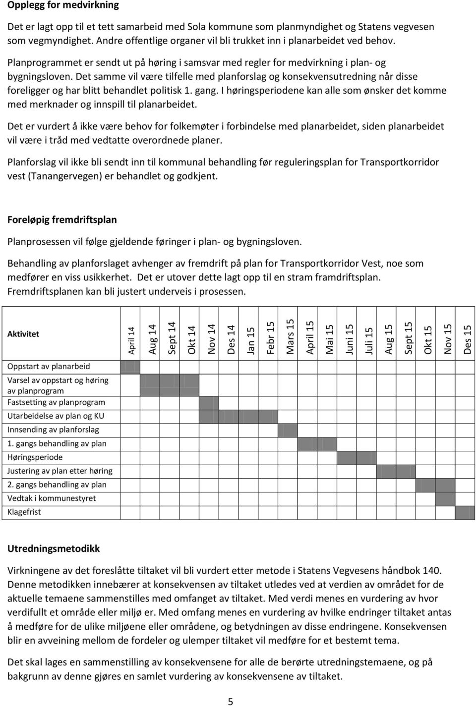 Det samme vil være tilfelle med planforslag og konsekvensutredning når disse foreligger og har blitt behandlet politisk 1. gang.