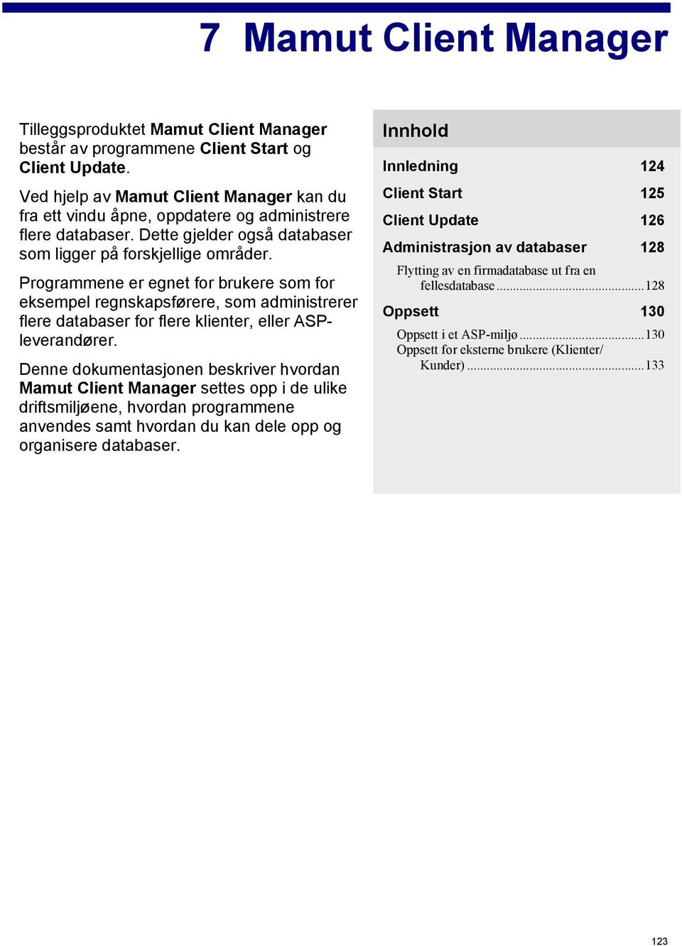 Programmene er egnet for brukere som for eksempel regnskapsførere, som administrerer flere databaser for flere klienter, eller ASPleverandører.